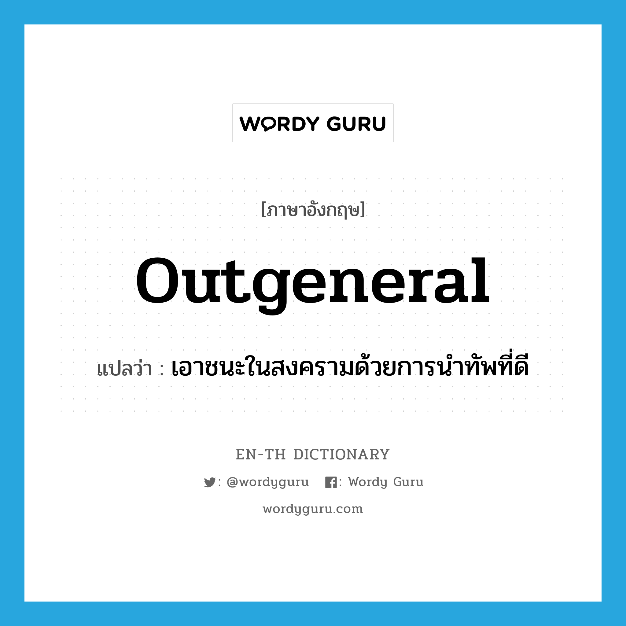 outgeneral แปลว่า?, คำศัพท์ภาษาอังกฤษ outgeneral แปลว่า เอาชนะในสงครามด้วยการนำทัพที่ดี ประเภท VT หมวด VT