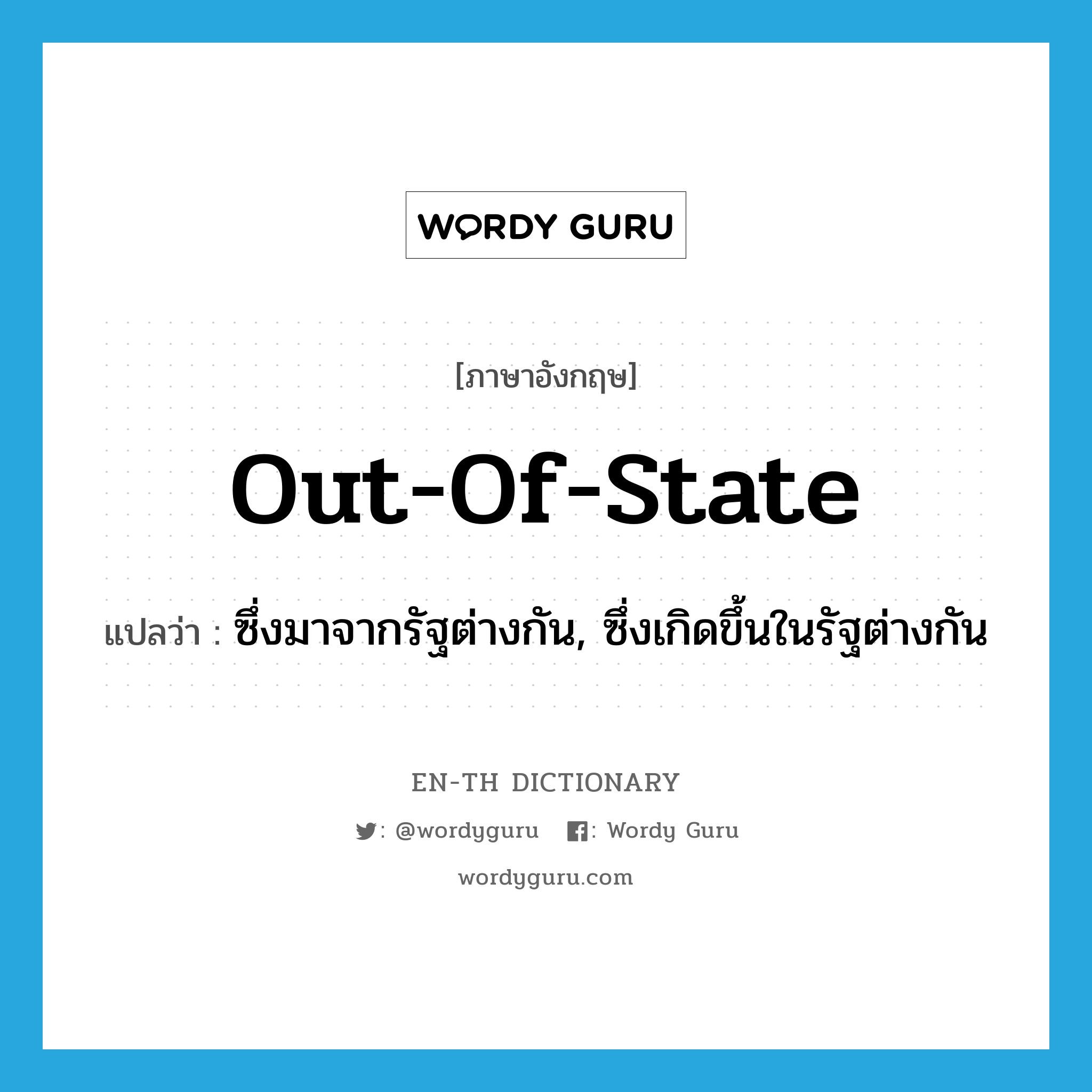 out-of-state แปลว่า?, คำศัพท์ภาษาอังกฤษ out-of-state แปลว่า ซึ่งมาจากรัฐต่างกัน, ซึ่งเกิดขึ้นในรัฐต่างกัน ประเภท ADJ หมวด ADJ