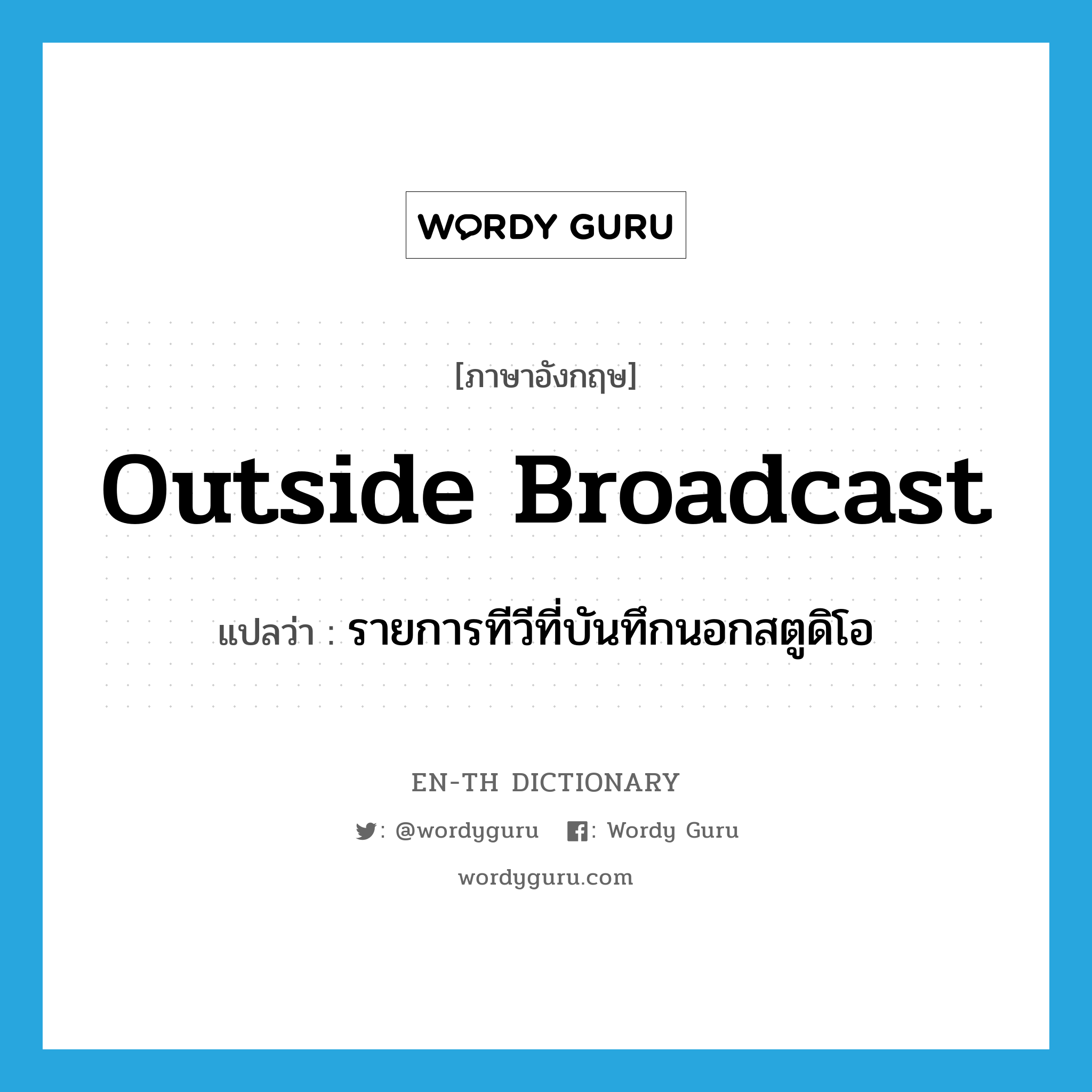 outside broadcast แปลว่า?, คำศัพท์ภาษาอังกฤษ outside broadcast แปลว่า รายการทีวีที่บันทึกนอกสตูดิโอ ประเภท N หมวด N