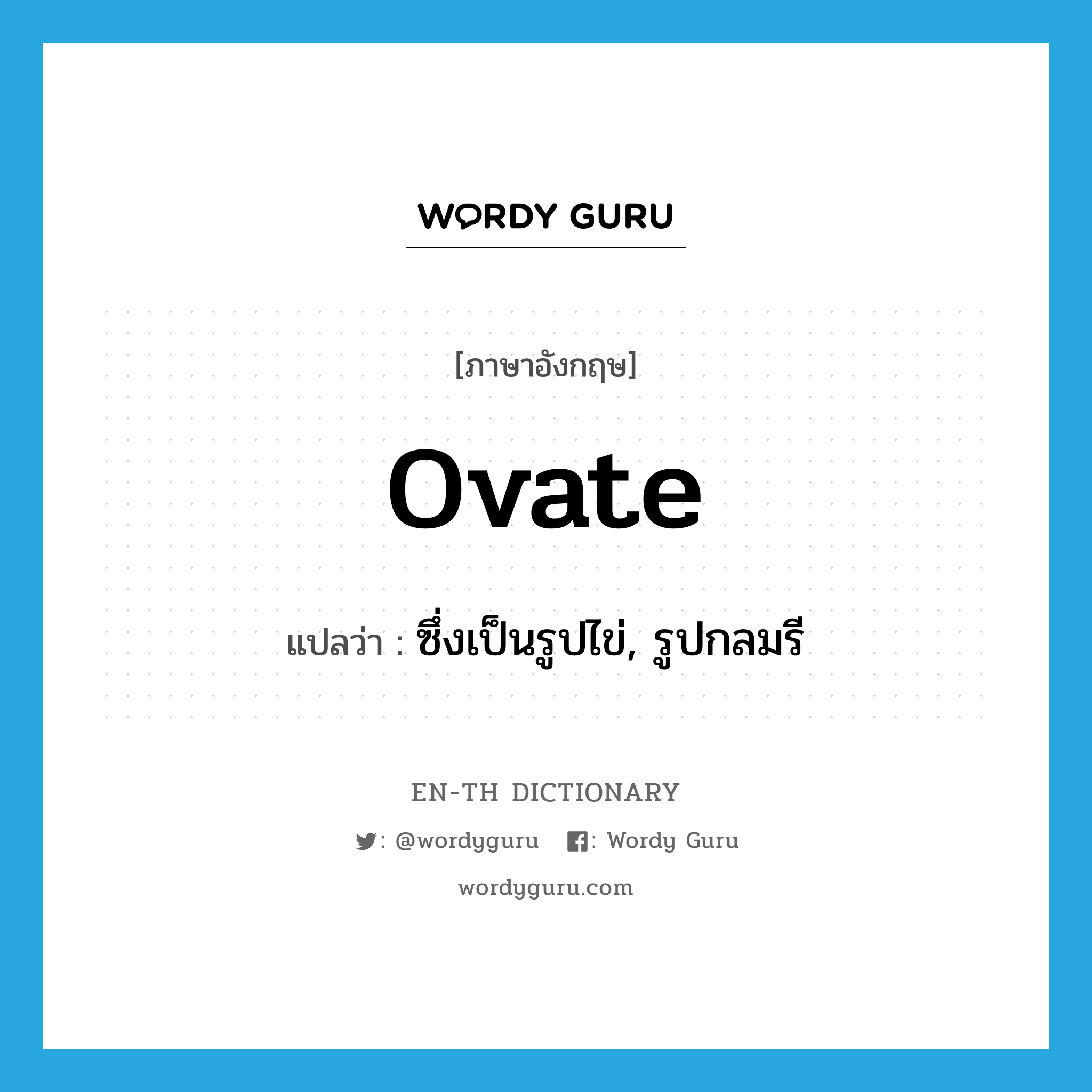 ovate แปลว่า?, คำศัพท์ภาษาอังกฤษ ovate แปลว่า ซึ่งเป็นรูปไข่, รูปกลมรี ประเภท ADJ หมวด ADJ