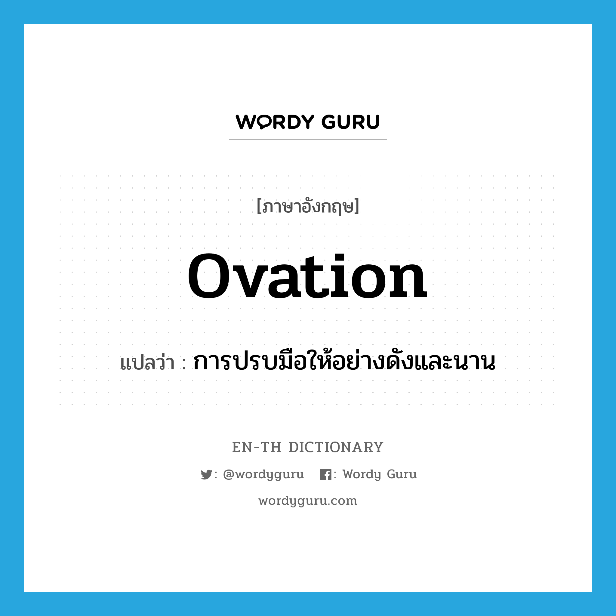 ovation แปลว่า?, คำศัพท์ภาษาอังกฤษ ovation แปลว่า การปรบมือให้อย่างดังและนาน ประเภท N หมวด N