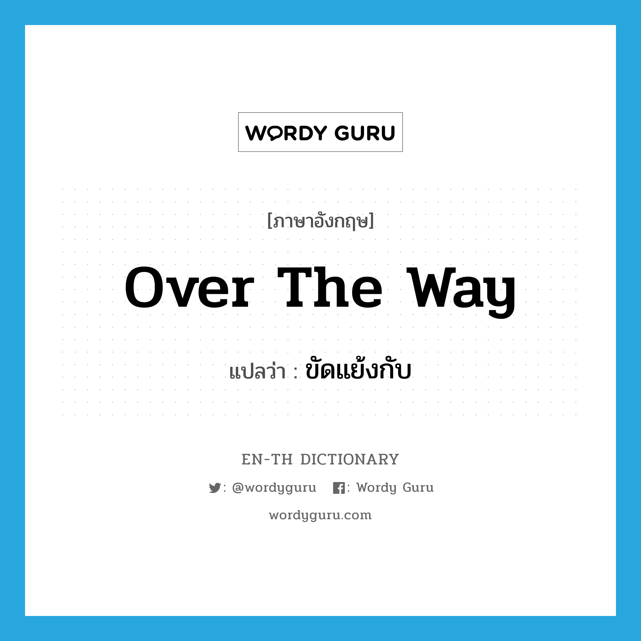 over the way แปลว่า?, คำศัพท์ภาษาอังกฤษ over the way แปลว่า ขัดแย้งกับ ประเภท ADV หมวด ADV