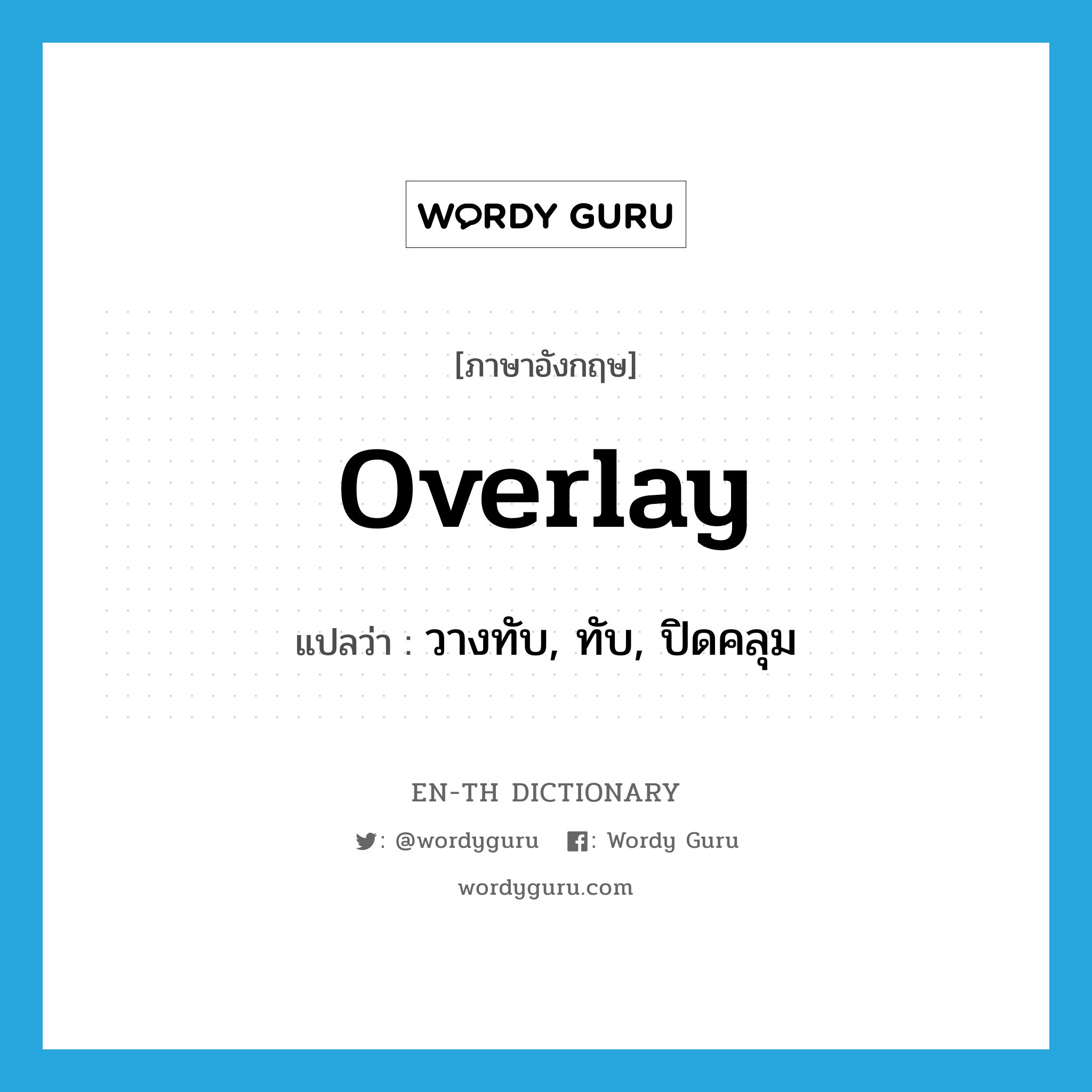 overlay แปลว่า?, คำศัพท์ภาษาอังกฤษ overlay แปลว่า วางทับ, ทับ, ปิดคลุม ประเภท VT หมวด VT