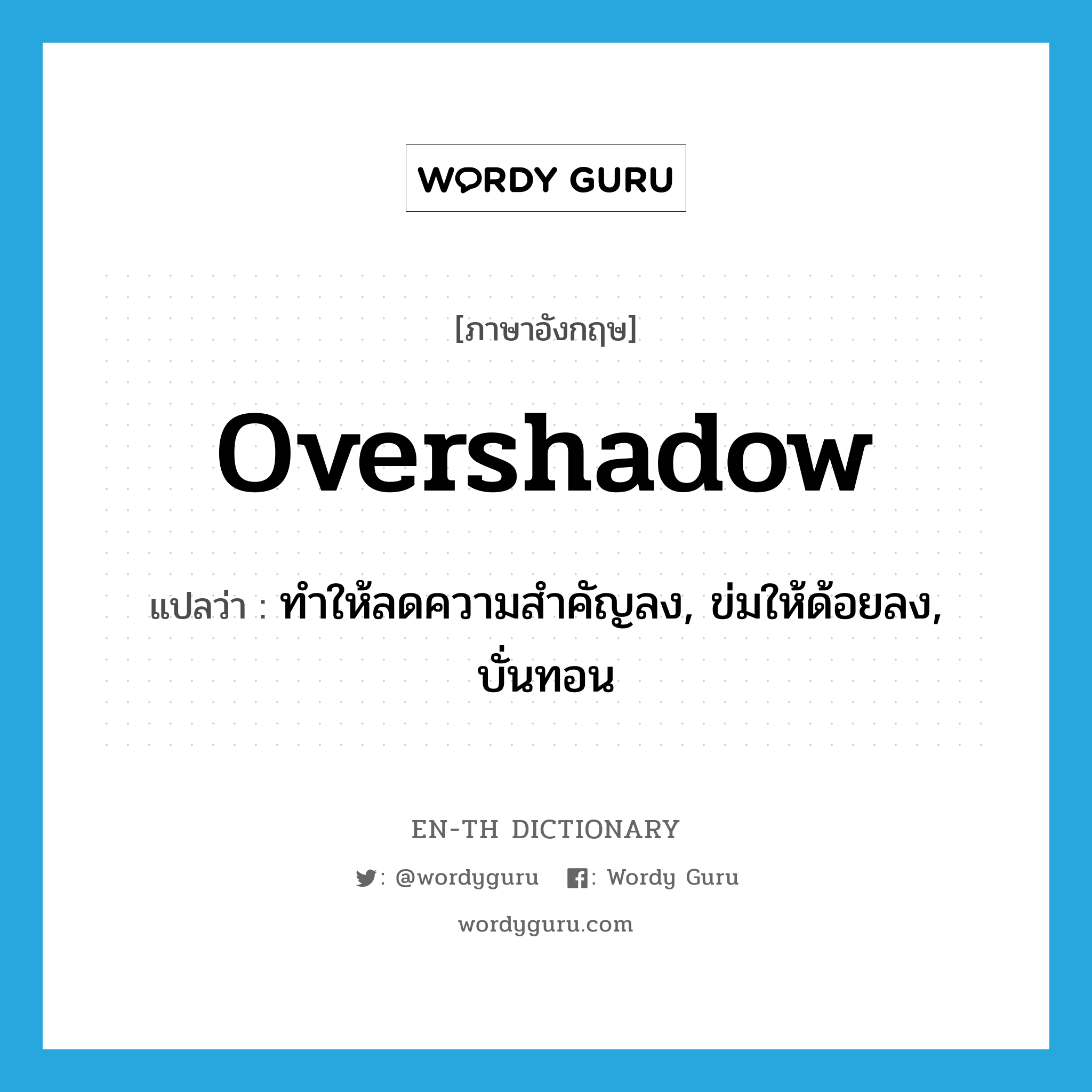 overshadow แปลว่า?, คำศัพท์ภาษาอังกฤษ overshadow แปลว่า ทำให้ลดความสำคัญลง, ข่มให้ด้อยลง, บั่นทอน ประเภท VT หมวด VT