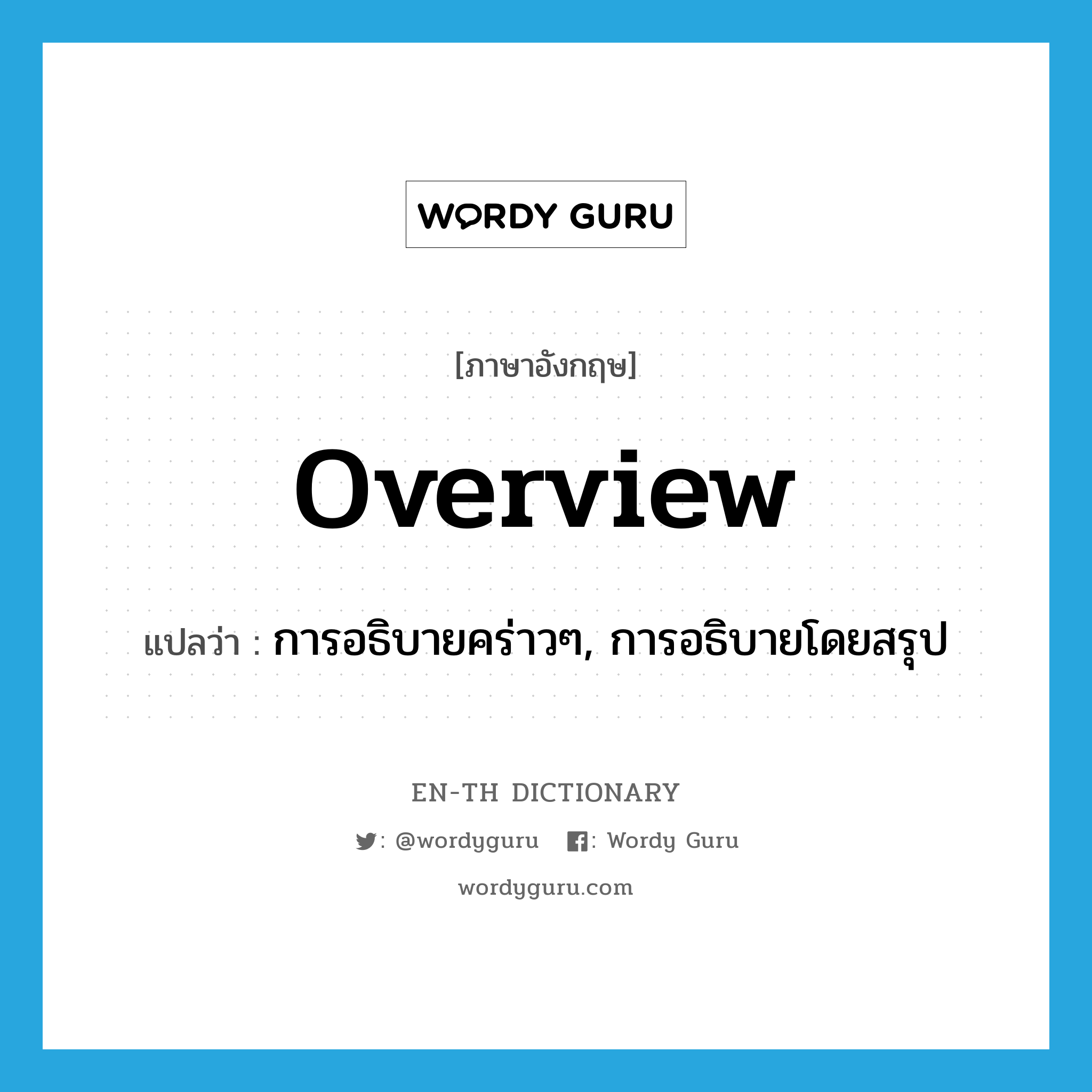 การอธิบายคร่าวๆ, การอธิบายโดยสรุป ภาษาอังกฤษ?, คำศัพท์ภาษาอังกฤษ การอธิบายคร่าวๆ, การอธิบายโดยสรุป แปลว่า overview ประเภท N หมวด N