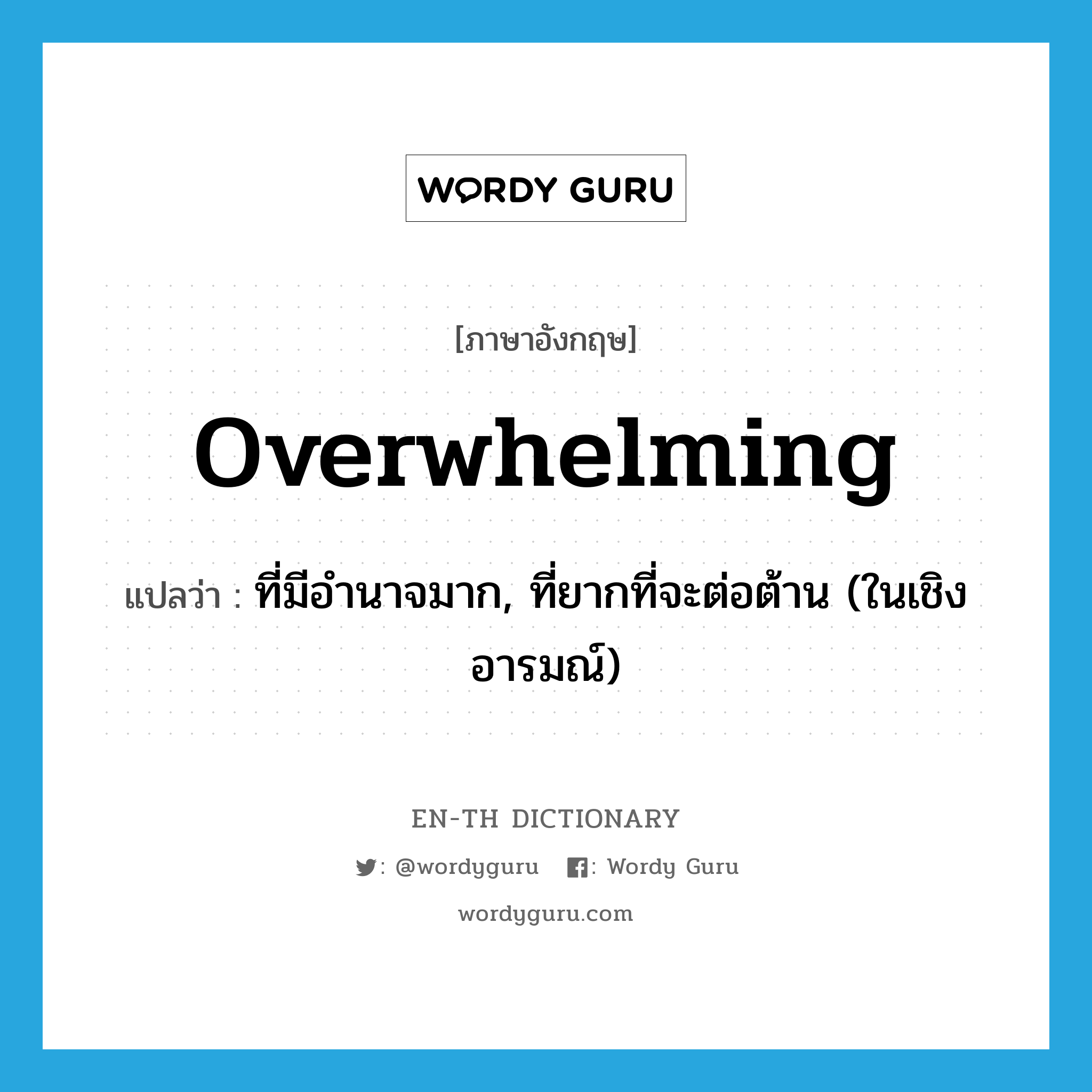 overwhelming แปลว่า?, คำศัพท์ภาษาอังกฤษ overwhelming แปลว่า ที่มีอำนาจมาก, ที่ยากที่จะต่อต้าน (ในเชิงอารมณ์) ประเภท ADJ หมวด ADJ