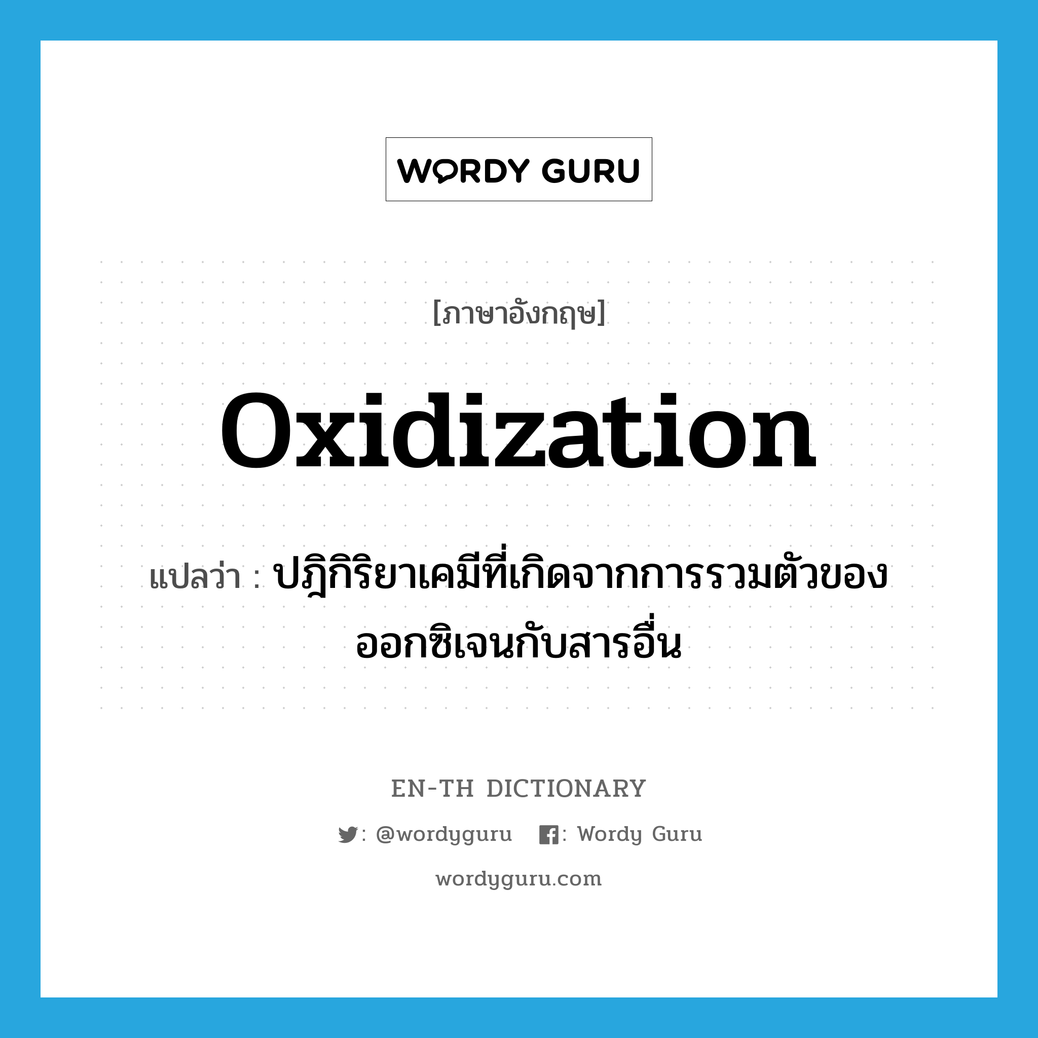 oxidization แปลว่า?, คำศัพท์ภาษาอังกฤษ oxidization แปลว่า ปฎิกิริยาเคมีที่เกิดจากการรวมตัวของออกซิเจนกับสารอื่น ประเภท N หมวด N