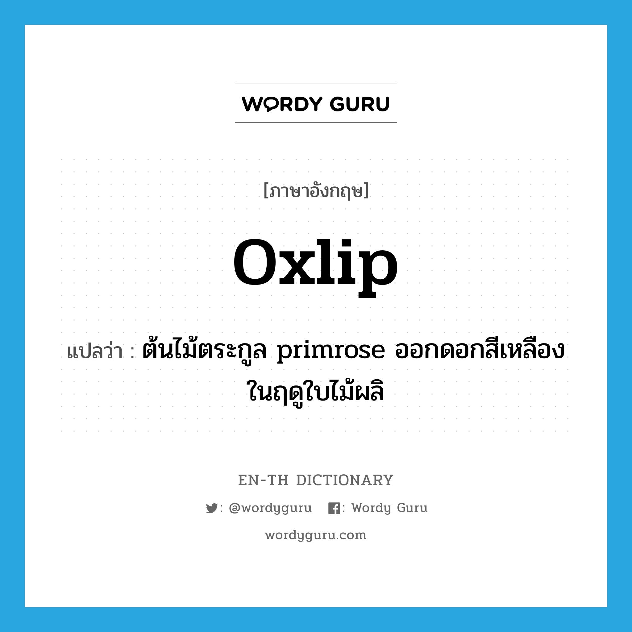 oxlip แปลว่า?, คำศัพท์ภาษาอังกฤษ oxlip แปลว่า ต้นไม้ตระกูล primrose ออกดอกสีเหลืองในฤดูใบไม้ผลิ ประเภท N หมวด N