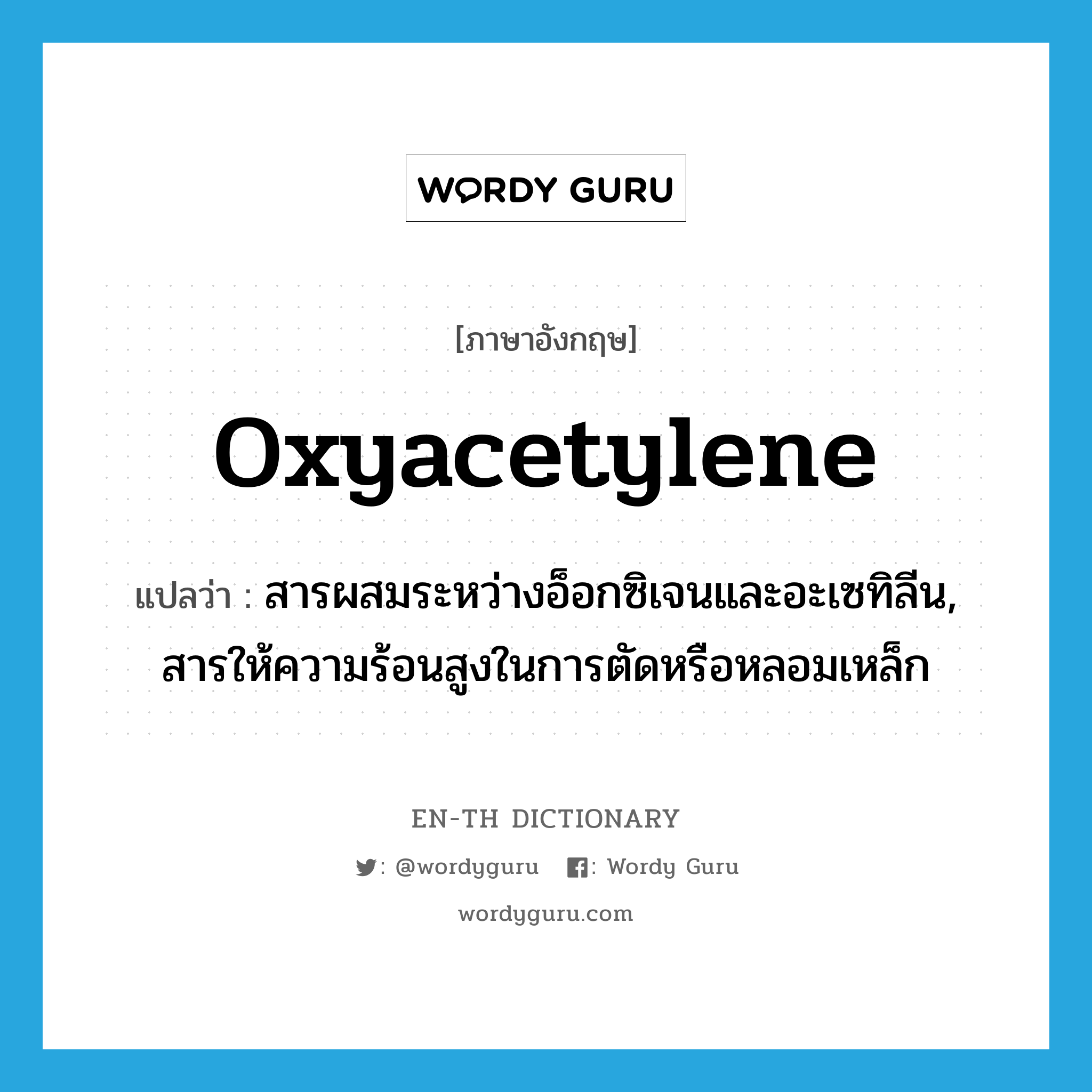 oxyacetylene แปลว่า?, คำศัพท์ภาษาอังกฤษ oxyacetylene แปลว่า สารผสมระหว่างอ็อกซิเจนและอะเซทิลีน, สารให้ความร้อนสูงในการตัดหรือหลอมเหล็ก ประเภท N หมวด N