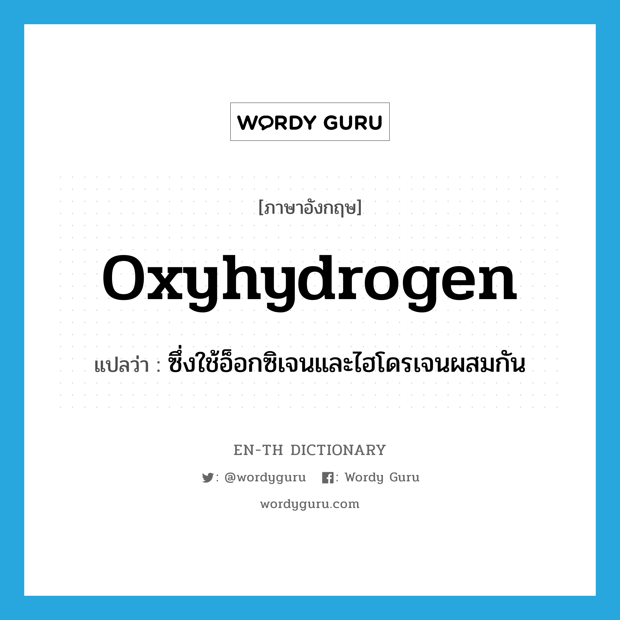 oxyhydrogen แปลว่า?, คำศัพท์ภาษาอังกฤษ oxyhydrogen แปลว่า ซึ่งใช้อ็อกซิเจนและไฮโดรเจนผสมกัน ประเภท ADJ หมวด ADJ