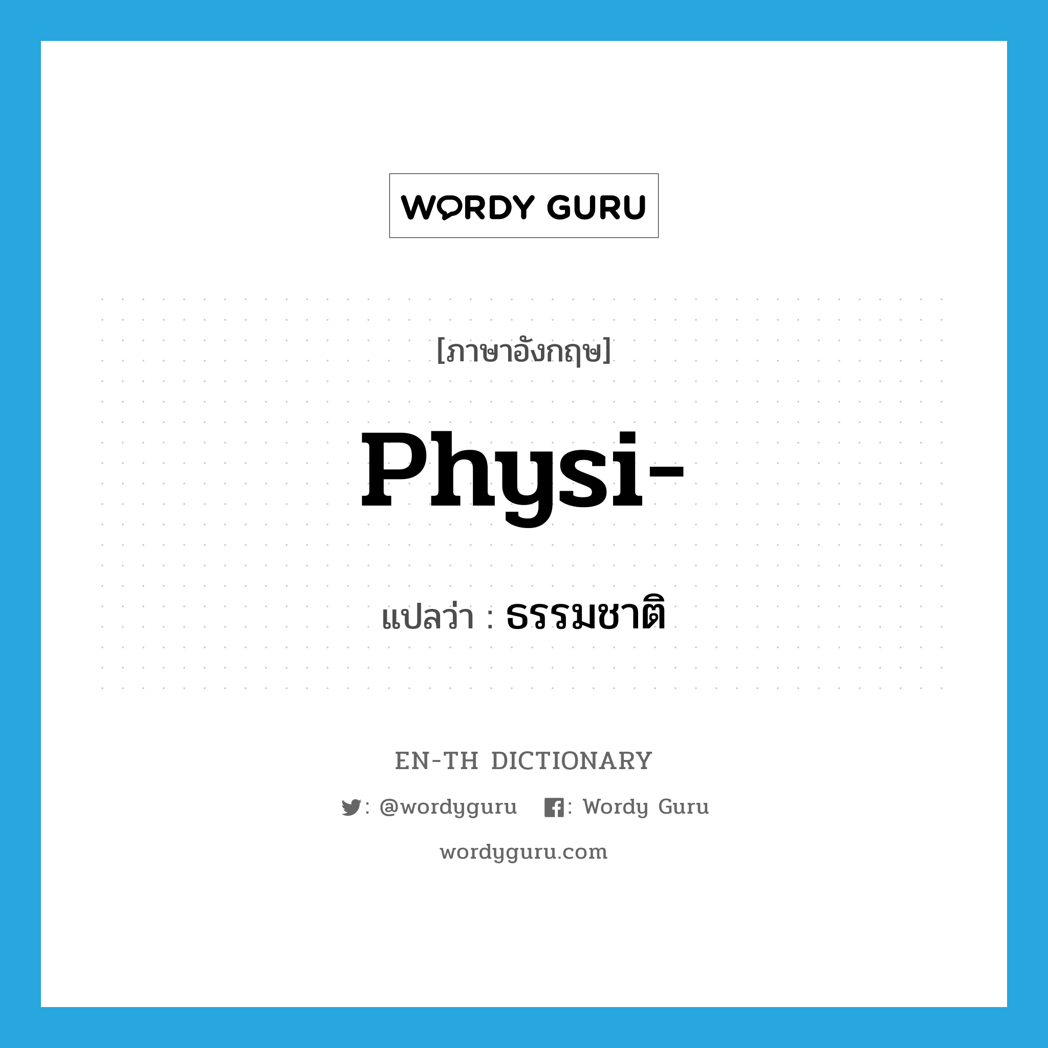 physi- แปลว่า?, คำศัพท์ภาษาอังกฤษ physi- แปลว่า ธรรมชาติ ประเภท PRF หมวด PRF