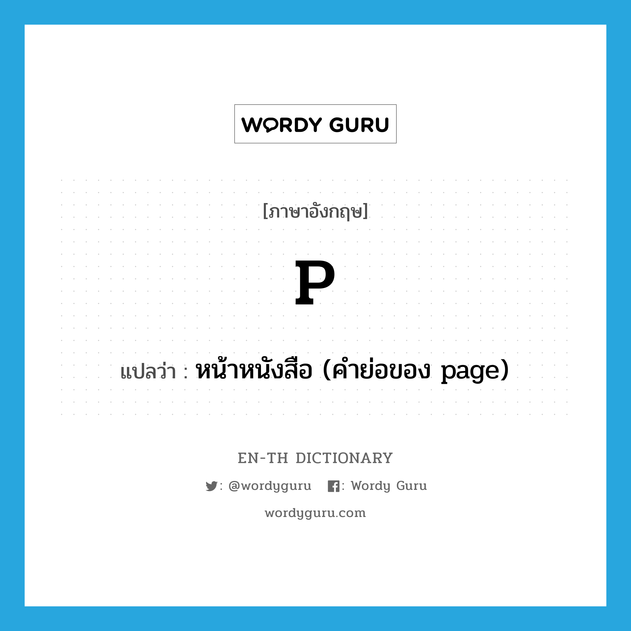 p แปลว่า?, คำศัพท์ภาษาอังกฤษ p แปลว่า หน้าหนังสือ (คำย่อของ page) ประเภท ABBR หมวด ABBR