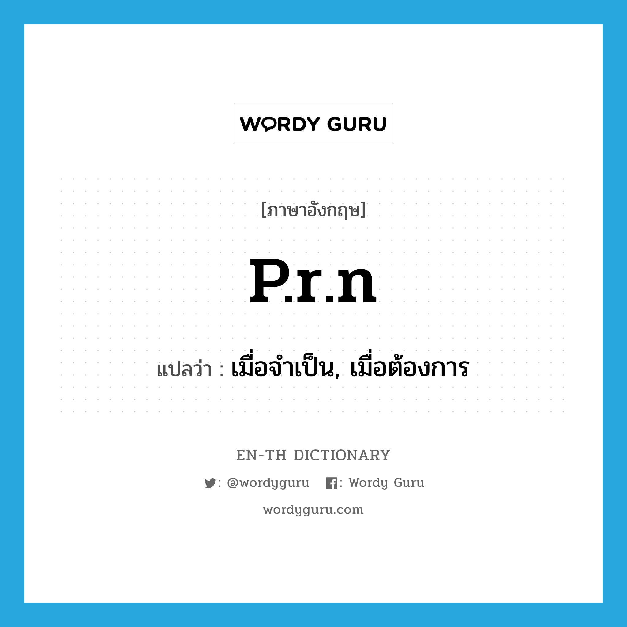 p.r.n แปลว่า?, คำศัพท์ภาษาอังกฤษ p.r.n แปลว่า เมื่อจำเป็น, เมื่อต้องการ ประเภท ABBR หมวด ABBR