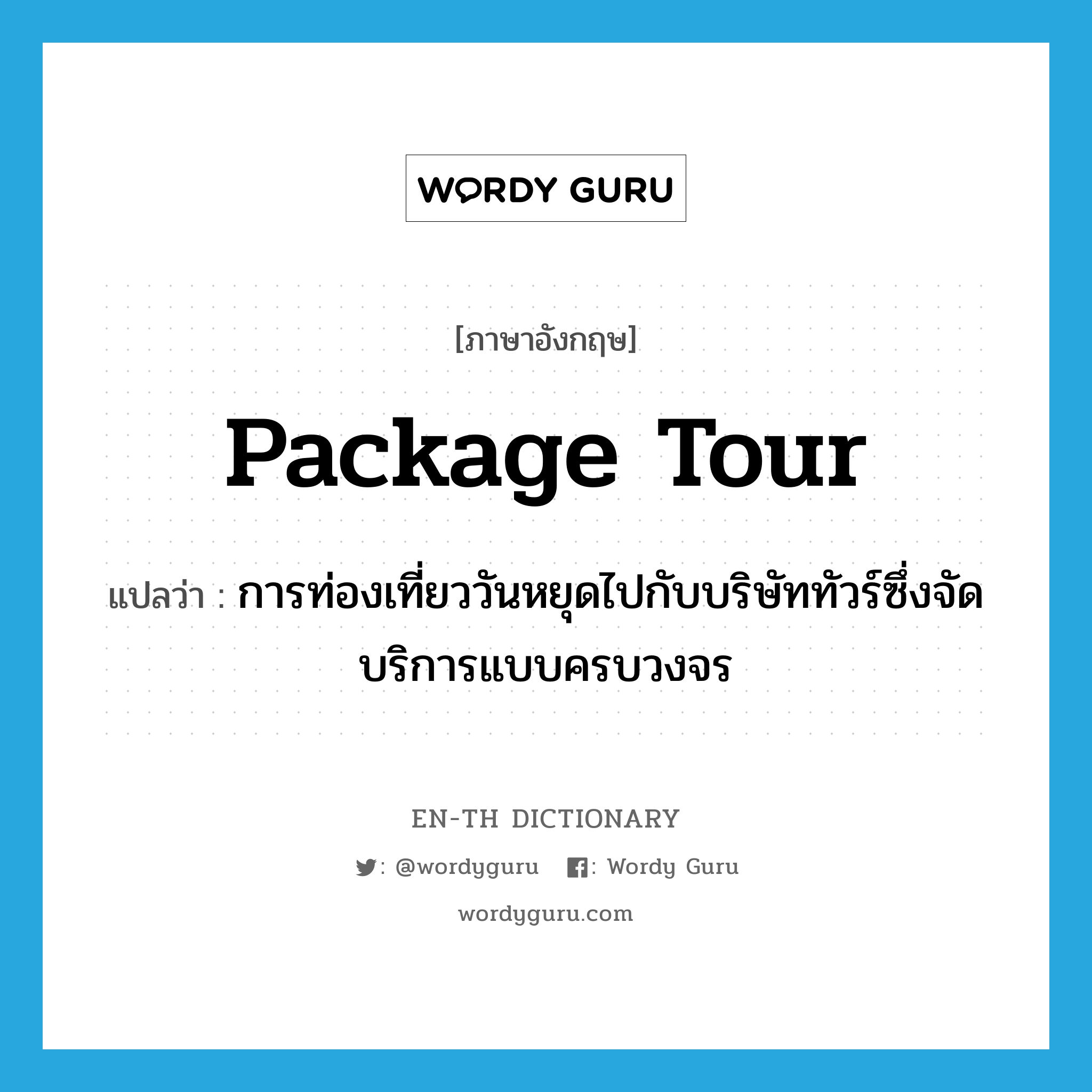 package tour แปลว่า?, คำศัพท์ภาษาอังกฤษ package tour แปลว่า การท่องเที่ยววันหยุดไปกับบริษัททัวร์ซึ่งจัดบริการแบบครบวงจร ประเภท N หมวด N