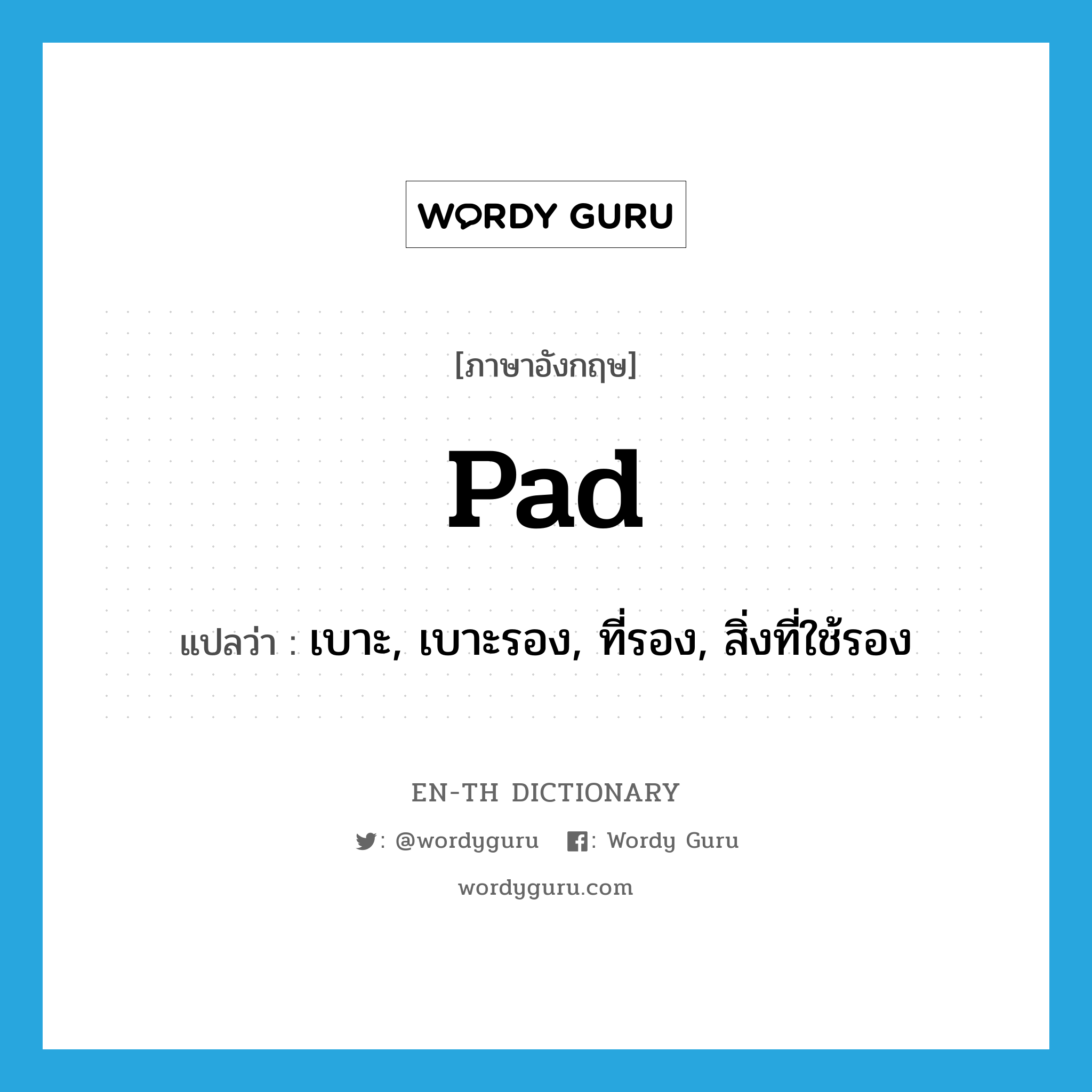 pad แปลว่า?, คำศัพท์ภาษาอังกฤษ pad แปลว่า เบาะ, เบาะรอง, ที่รอง, สิ่งที่ใช้รอง ประเภท N หมวด N