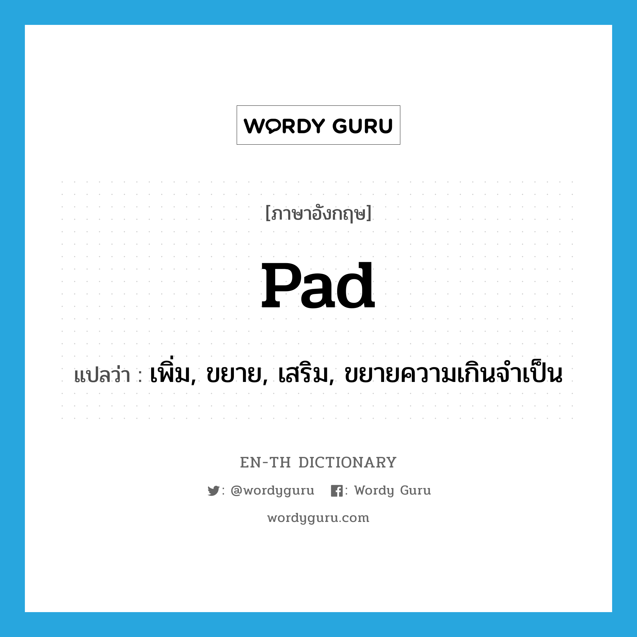 pad แปลว่า?, คำศัพท์ภาษาอังกฤษ pad แปลว่า เพิ่ม, ขยาย, เสริม, ขยายความเกินจำเป็น ประเภท VT หมวด VT