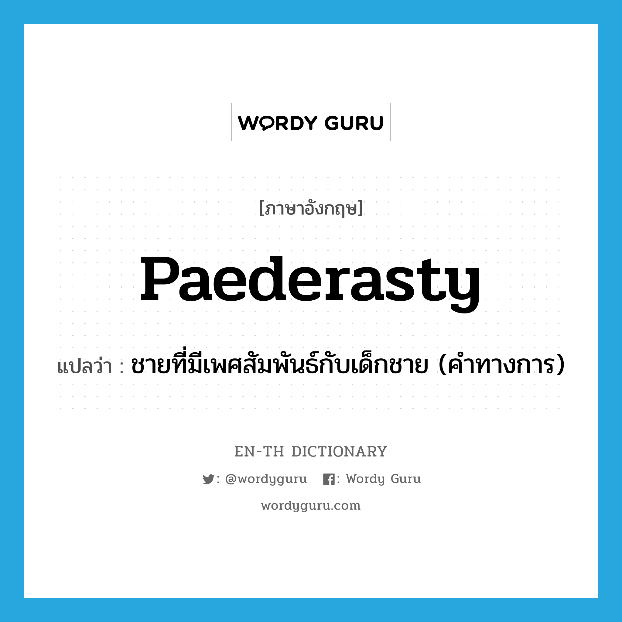 paederasty แปลว่า?, คำศัพท์ภาษาอังกฤษ paederasty แปลว่า ชายที่มีเพศสัมพันธ์กับเด็กชาย (คำทางการ) ประเภท N หมวด N