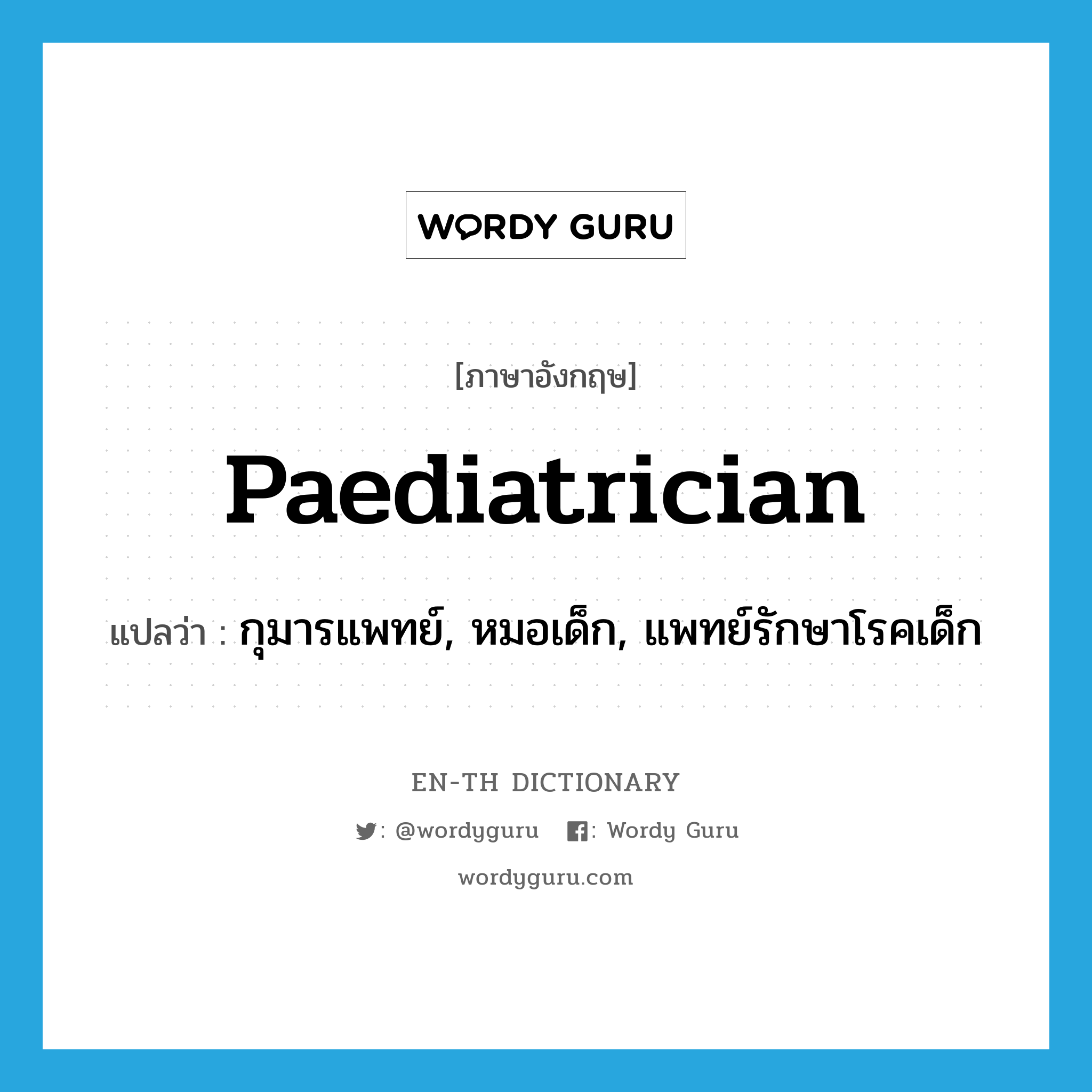 paediatrician แปลว่า?, คำศัพท์ภาษาอังกฤษ paediatrician แปลว่า กุมารแพทย์, หมอเด็ก, แพทย์รักษาโรคเด็ก ประเภท N หมวด N