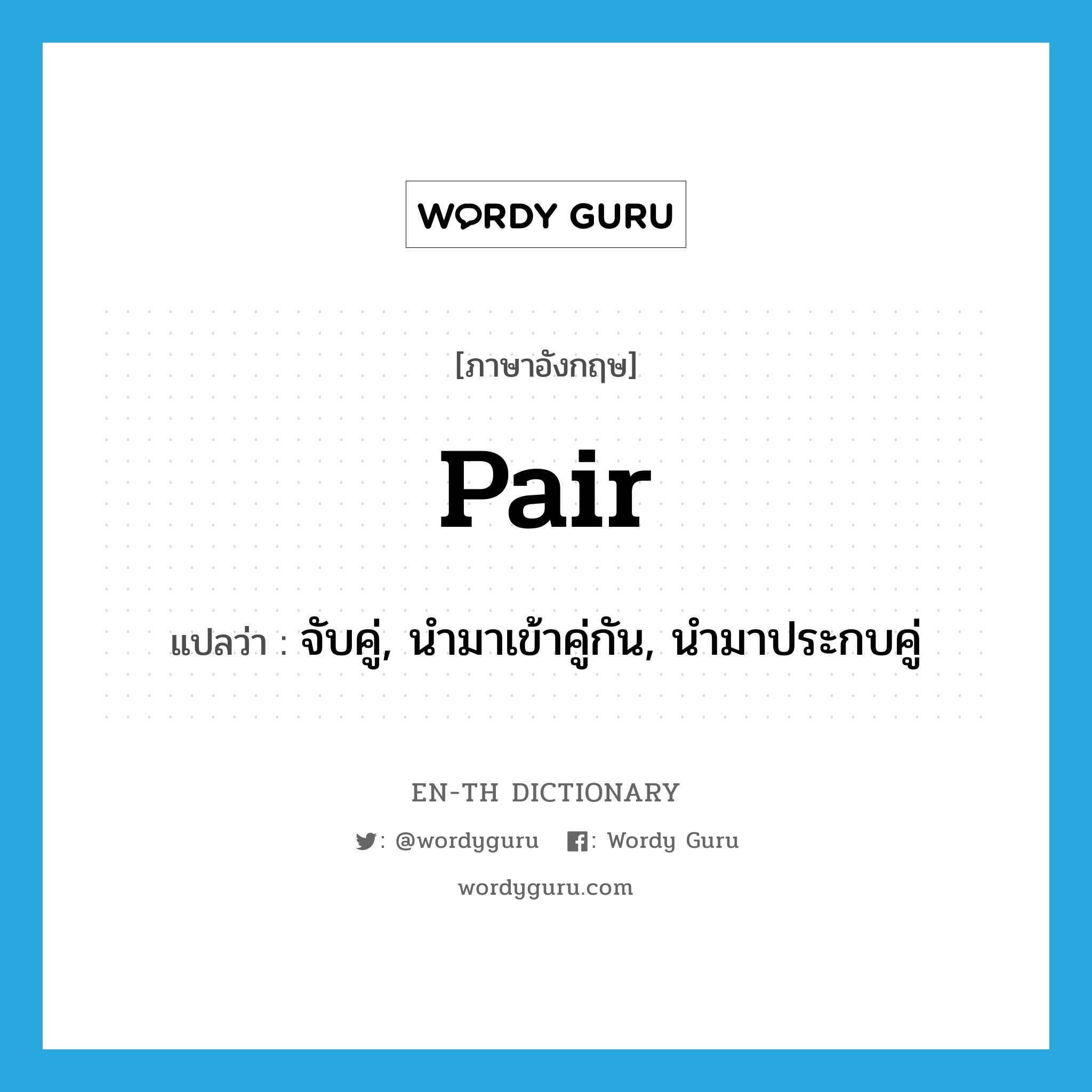 pair แปลว่า?, คำศัพท์ภาษาอังกฤษ pair แปลว่า จับคู่, นำมาเข้าคู่กัน, นำมาประกบคู่ ประเภท VI หมวด VI