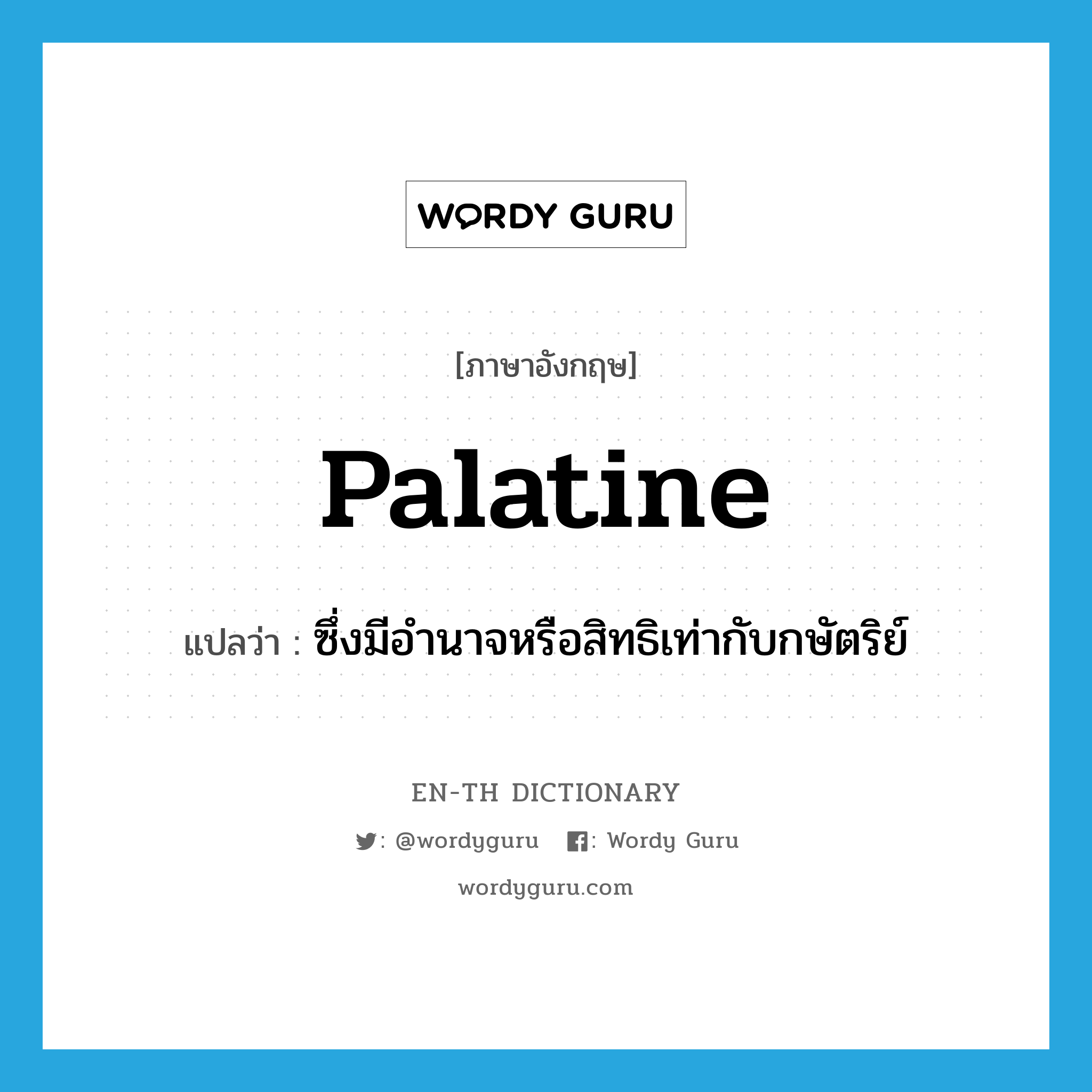 palatine แปลว่า?, คำศัพท์ภาษาอังกฤษ palatine แปลว่า ซึ่งมีอำนาจหรือสิทธิเท่ากับกษัตริย์ ประเภท ADJ หมวด ADJ