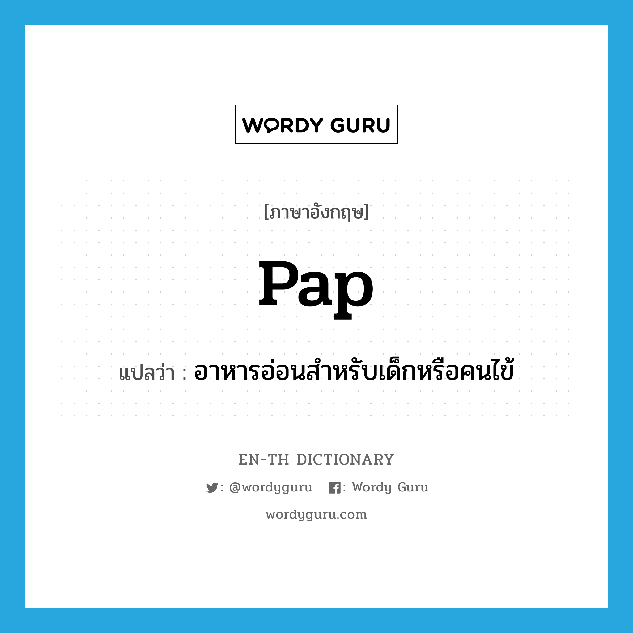 pap แปลว่า?, คำศัพท์ภาษาอังกฤษ pap แปลว่า อาหารอ่อนสำหรับเด็กหรือคนไข้ ประเภท N หมวด N