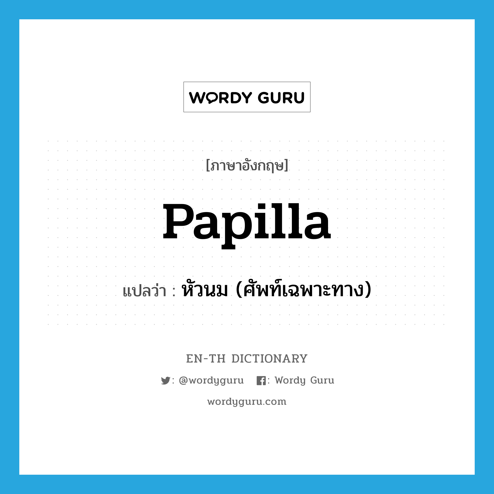 papilla แปลว่า?, คำศัพท์ภาษาอังกฤษ papilla แปลว่า หัวนม (ศัพท์เฉพาะทาง) ประเภท N หมวด N