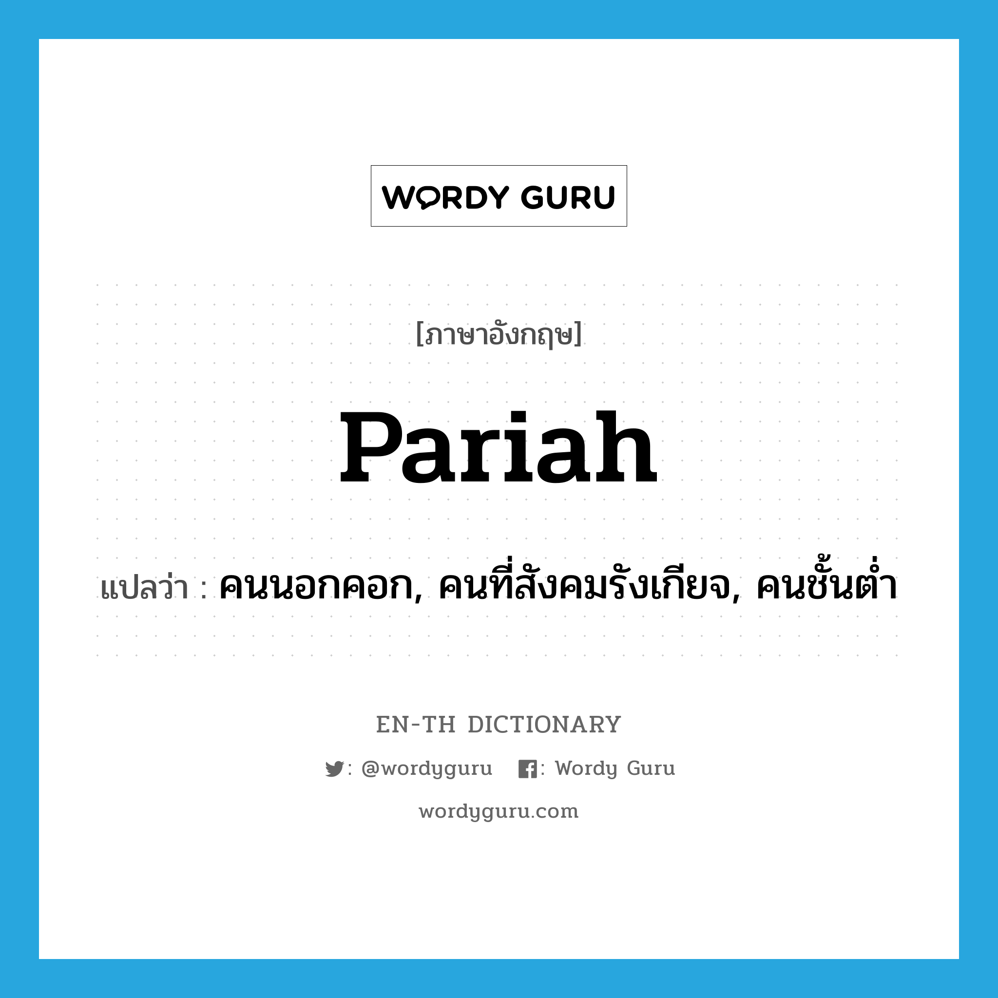 pariah แปลว่า?, คำศัพท์ภาษาอังกฤษ pariah แปลว่า คนนอกคอก, คนที่สังคมรังเกียจ, คนชั้นต่ำ ประเภท N หมวด N