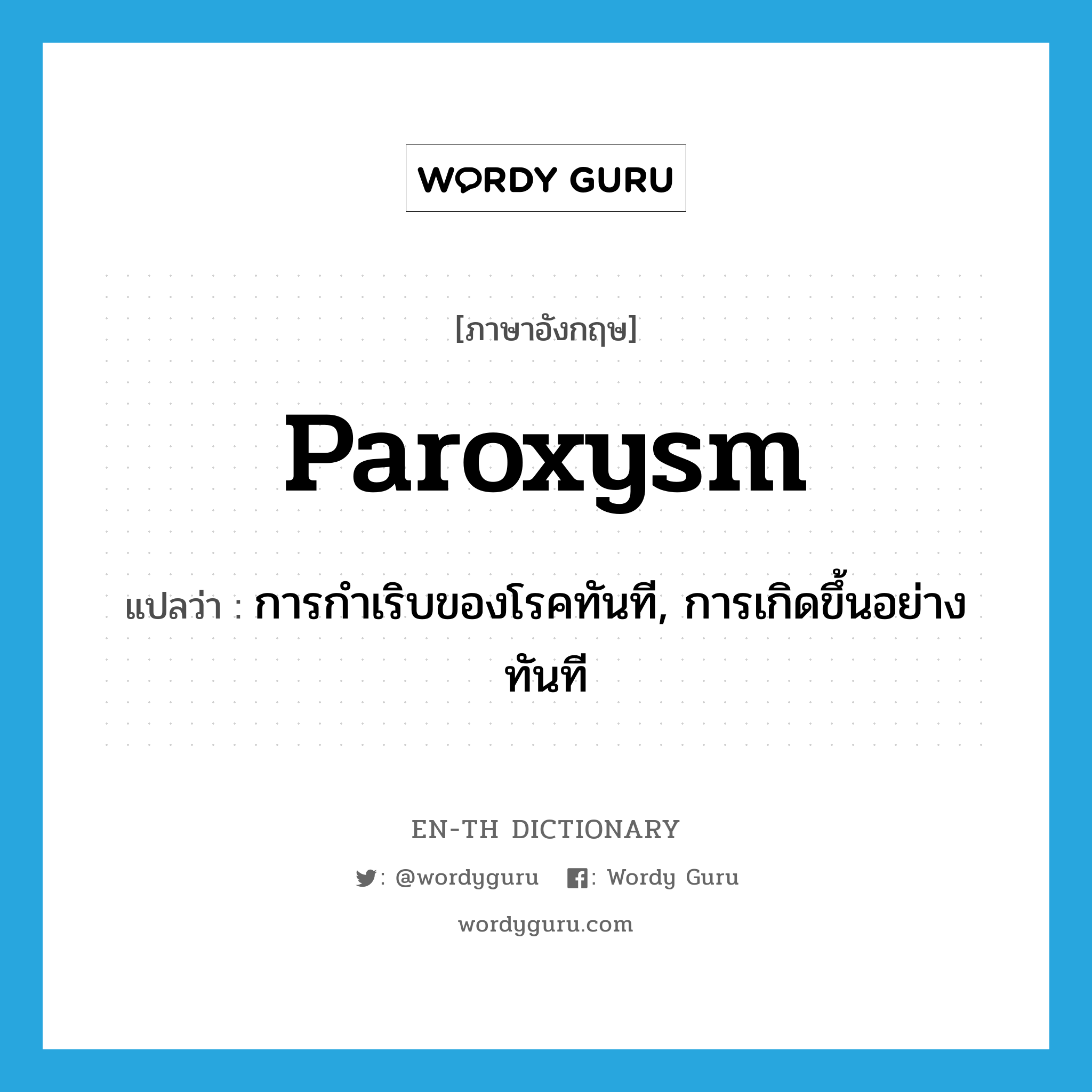 paroxysm แปลว่า?, คำศัพท์ภาษาอังกฤษ paroxysm แปลว่า การกำเริบของโรคทันที, การเกิดขึ้นอย่างทันที ประเภท N หมวด N