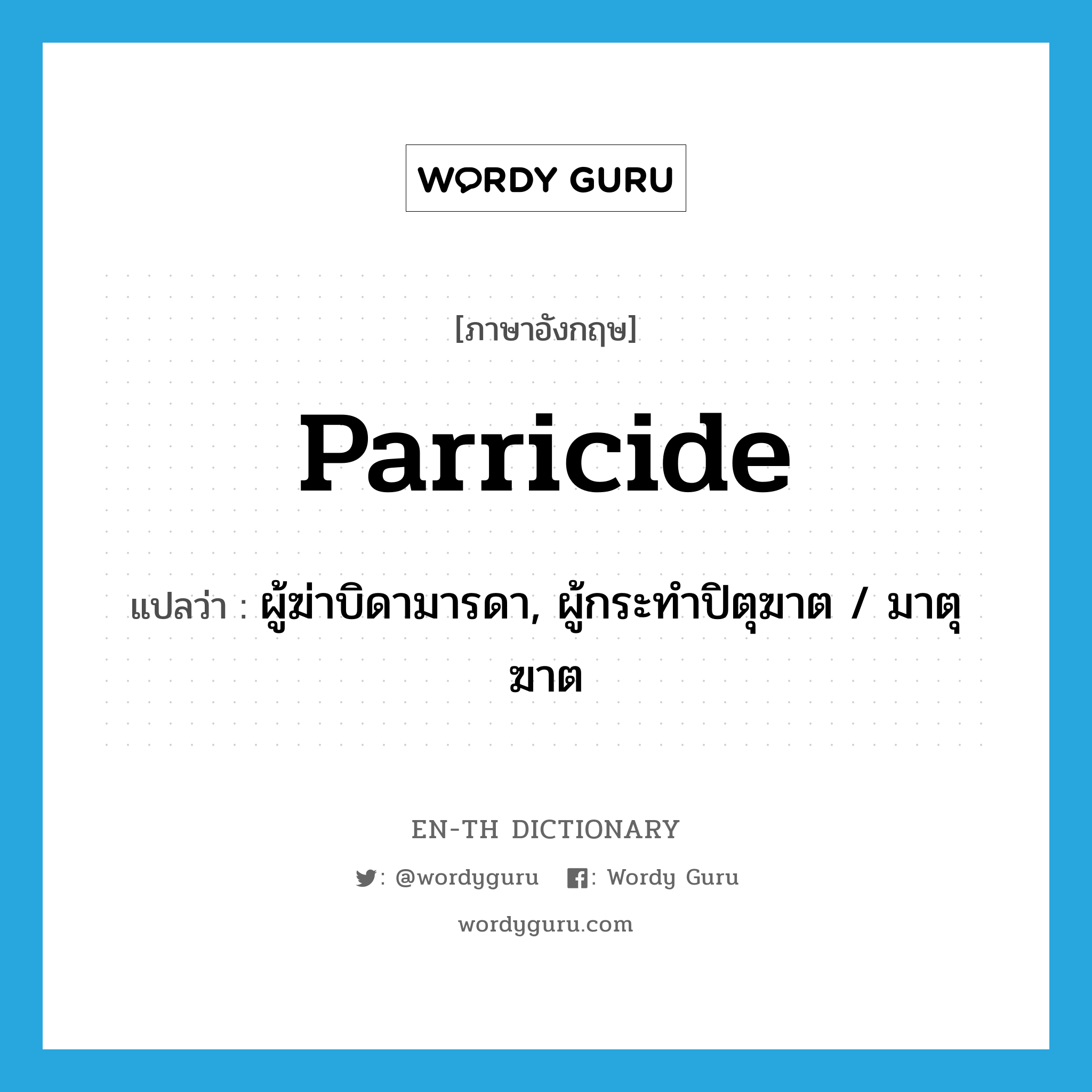 parricide แปลว่า?, คำศัพท์ภาษาอังกฤษ parricide แปลว่า ผู้ฆ่าบิดามารดา, ผู้กระทำปิตุฆาต / มาตุฆาต ประเภท N หมวด N