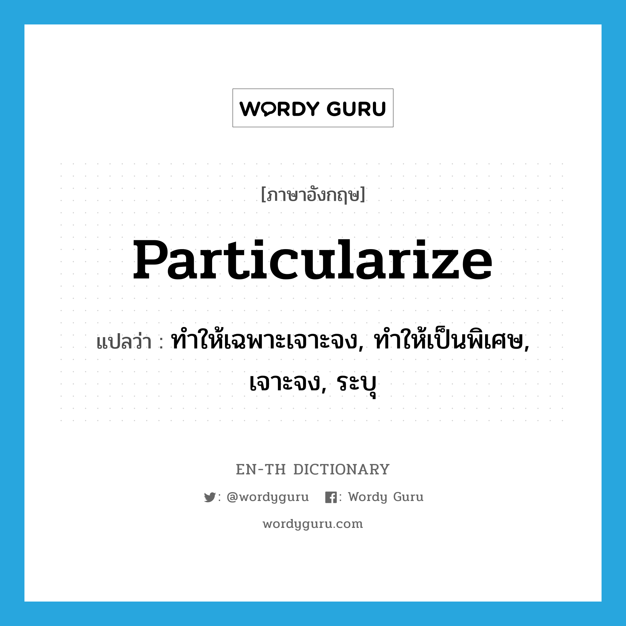 particularize แปลว่า?, คำศัพท์ภาษาอังกฤษ particularize แปลว่า ทำให้เฉพาะเจาะจง, ทำให้เป็นพิเศษ, เจาะจง, ระบุ ประเภท VT หมวด VT