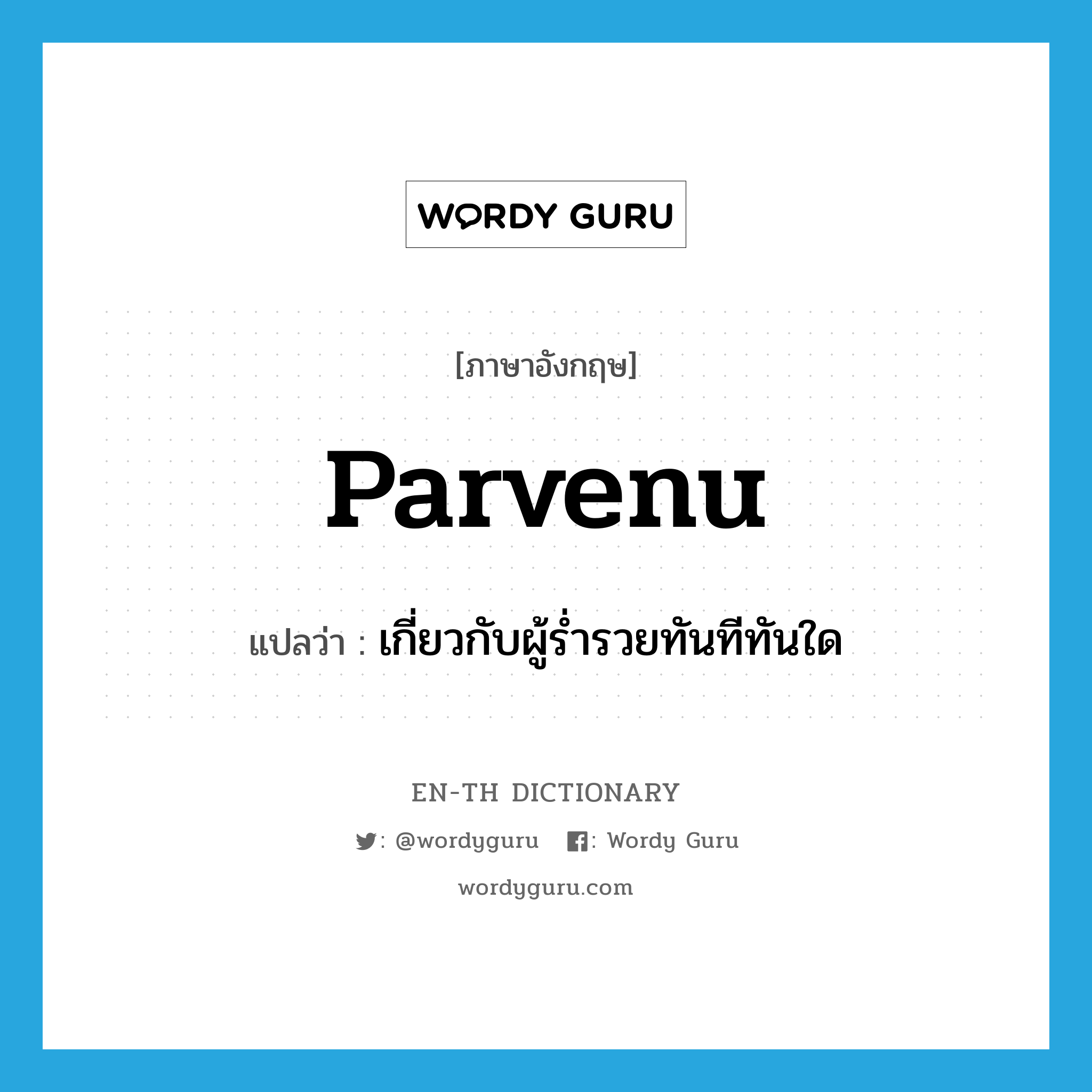 parvenu แปลว่า?, คำศัพท์ภาษาอังกฤษ parvenu แปลว่า เกี่ยวกับผู้ร่ำรวยทันทีทันใด ประเภท ADJ หมวด ADJ