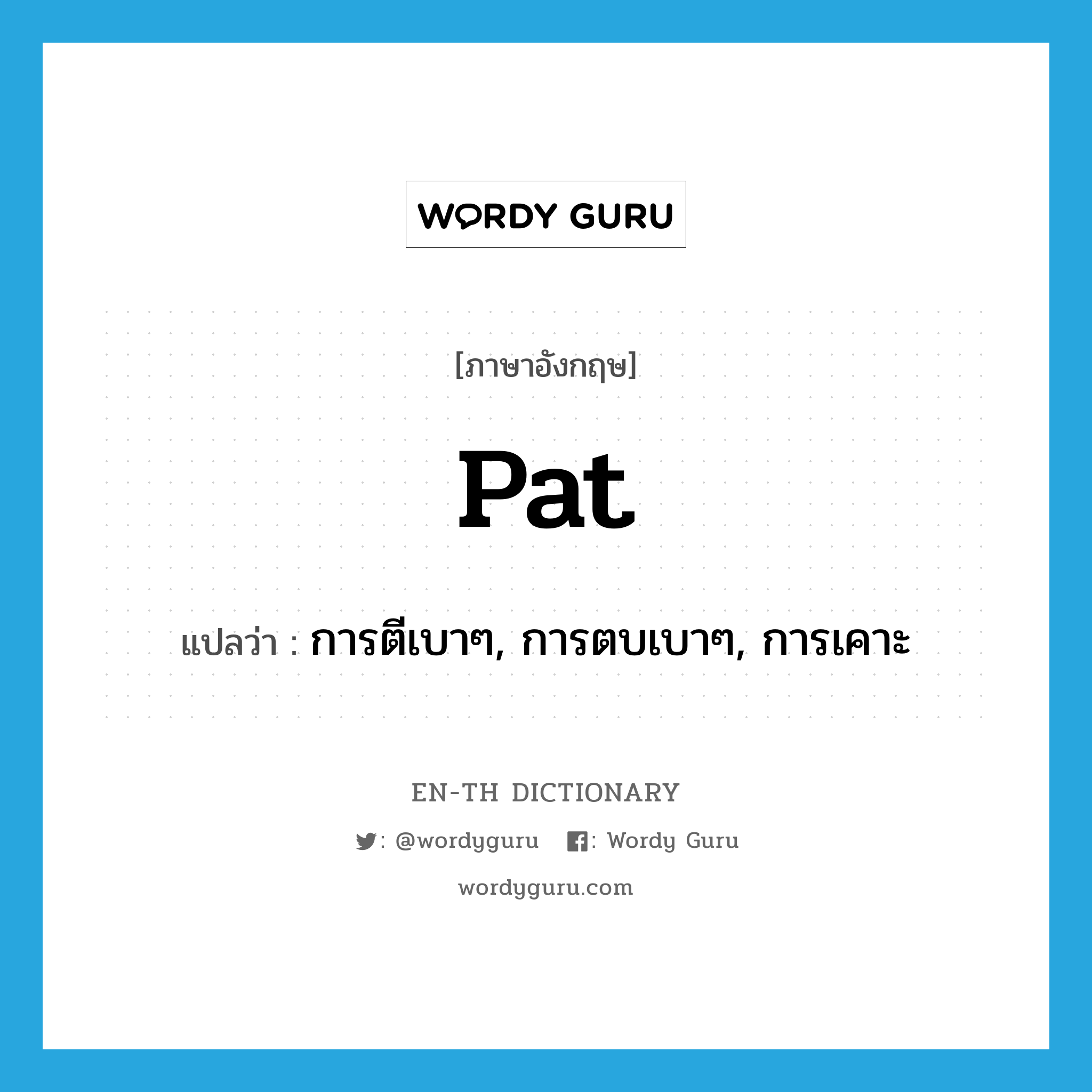 pat แปลว่า?, คำศัพท์ภาษาอังกฤษ pat แปลว่า การตีเบาๆ, การตบเบาๆ, การเคาะ ประเภท N หมวด N