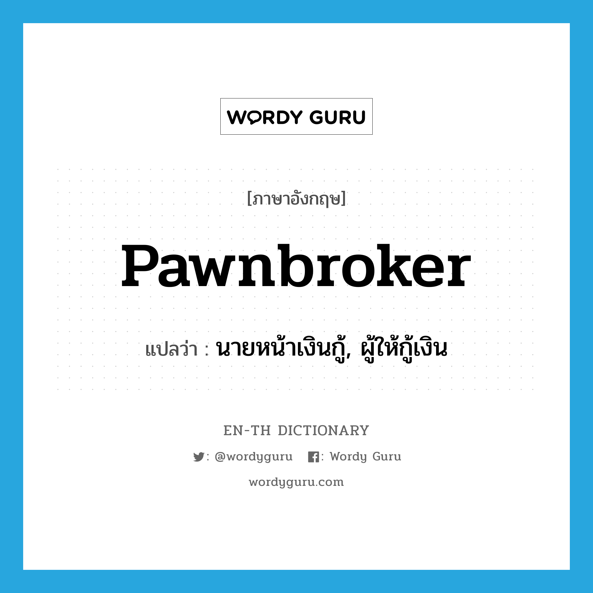 pawnbroker แปลว่า?, คำศัพท์ภาษาอังกฤษ pawnbroker แปลว่า นายหน้าเงินกู้, ผู้ให้กู้เงิน ประเภท N หมวด N