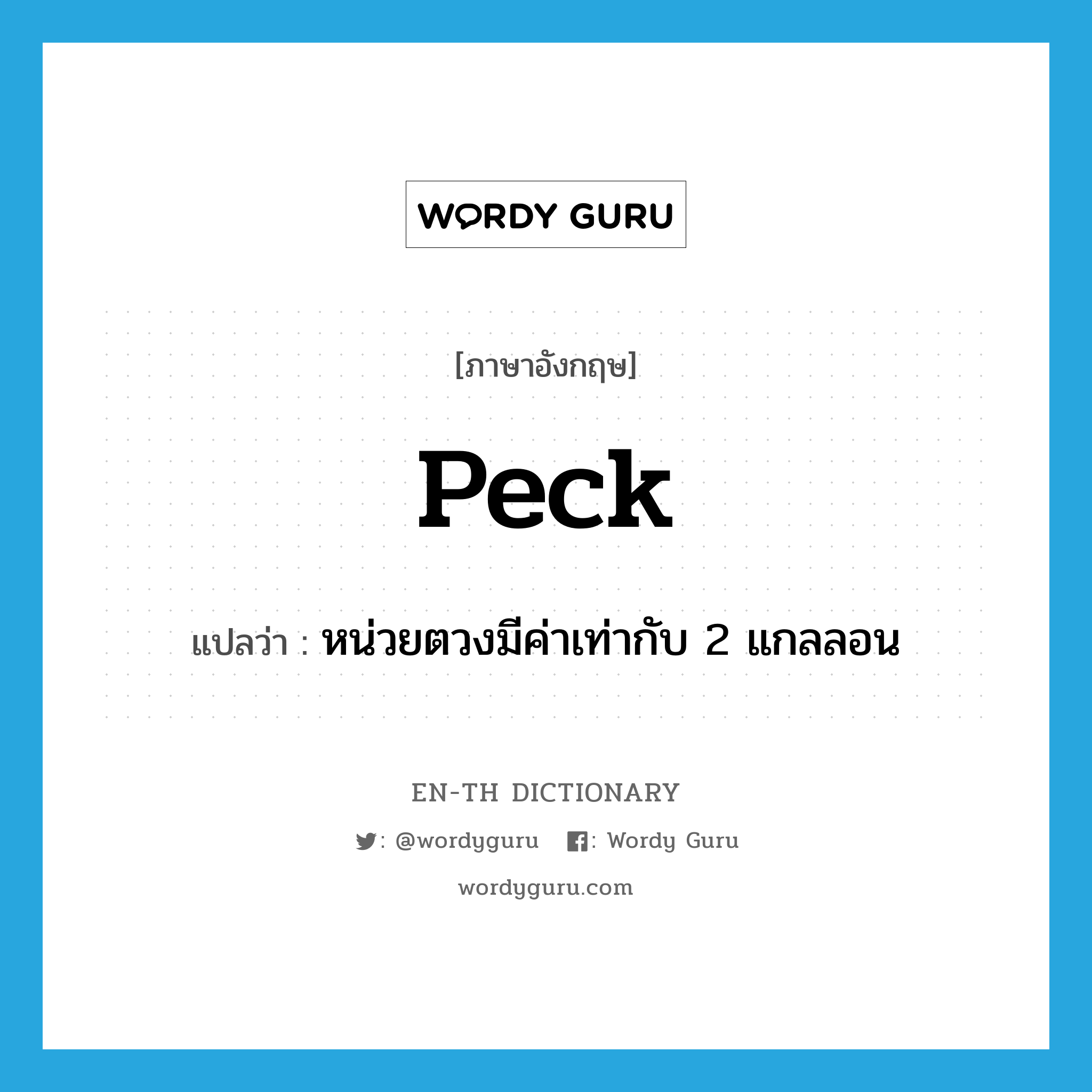 peck แปลว่า?, คำศัพท์ภาษาอังกฤษ peck แปลว่า หน่วยตวงมีค่าเท่ากับ 2 แกลลอน ประเภท N หมวด N