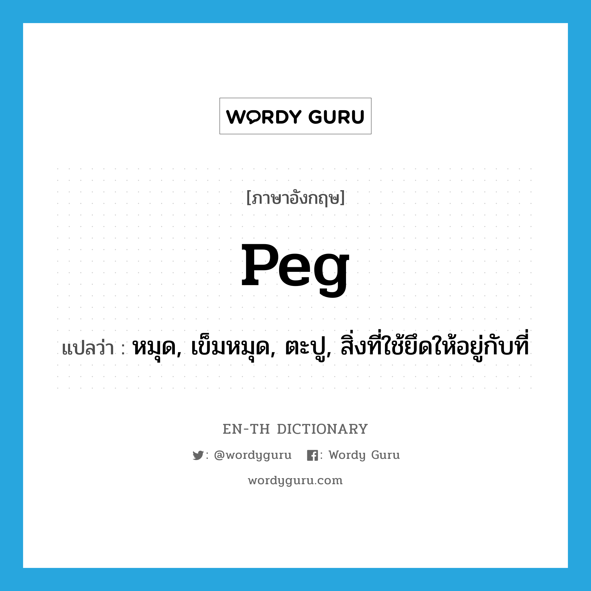 peg แปลว่า?, คำศัพท์ภาษาอังกฤษ peg แปลว่า หมุด, เข็มหมุด, ตะปู, สิ่งที่ใช้ยึดให้อยู่กับที่ ประเภท N หมวด N