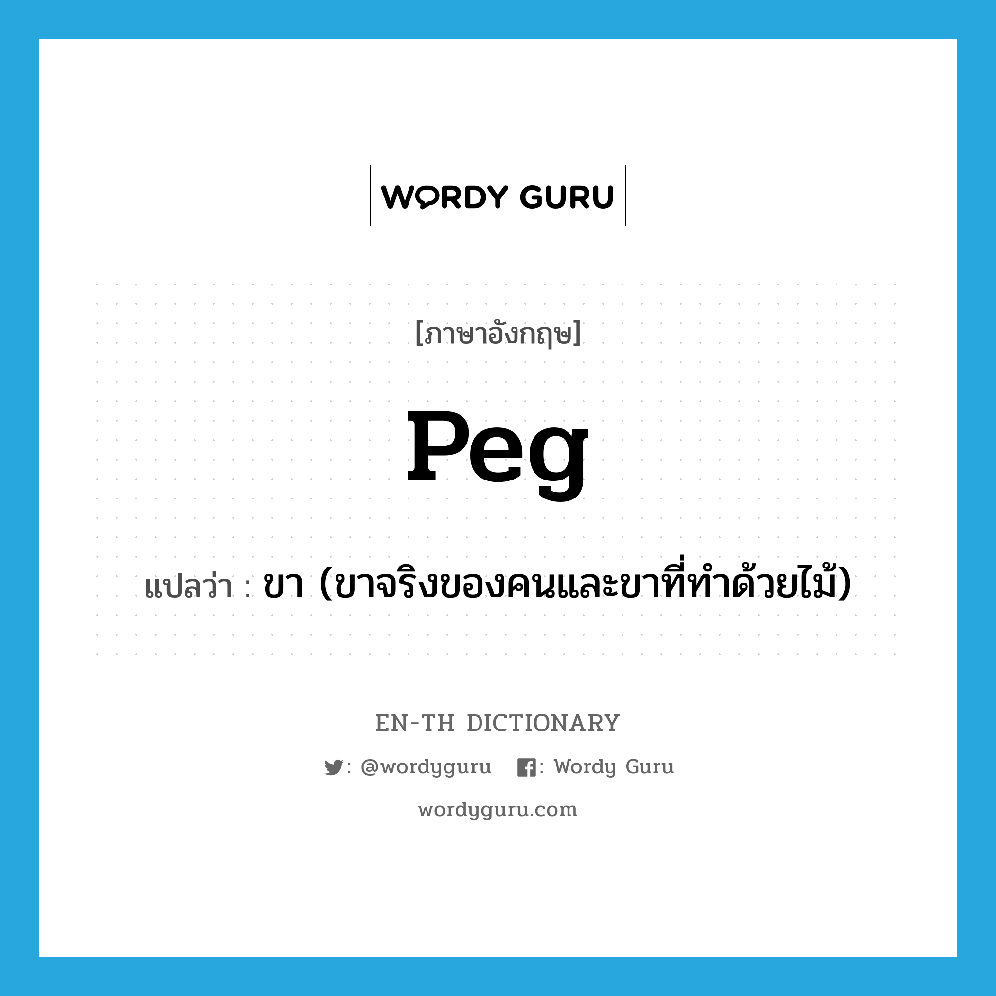 peg แปลว่า?, คำศัพท์ภาษาอังกฤษ peg แปลว่า ขา (ขาจริงของคนและขาที่ทำด้วยไม้) ประเภท N หมวด N