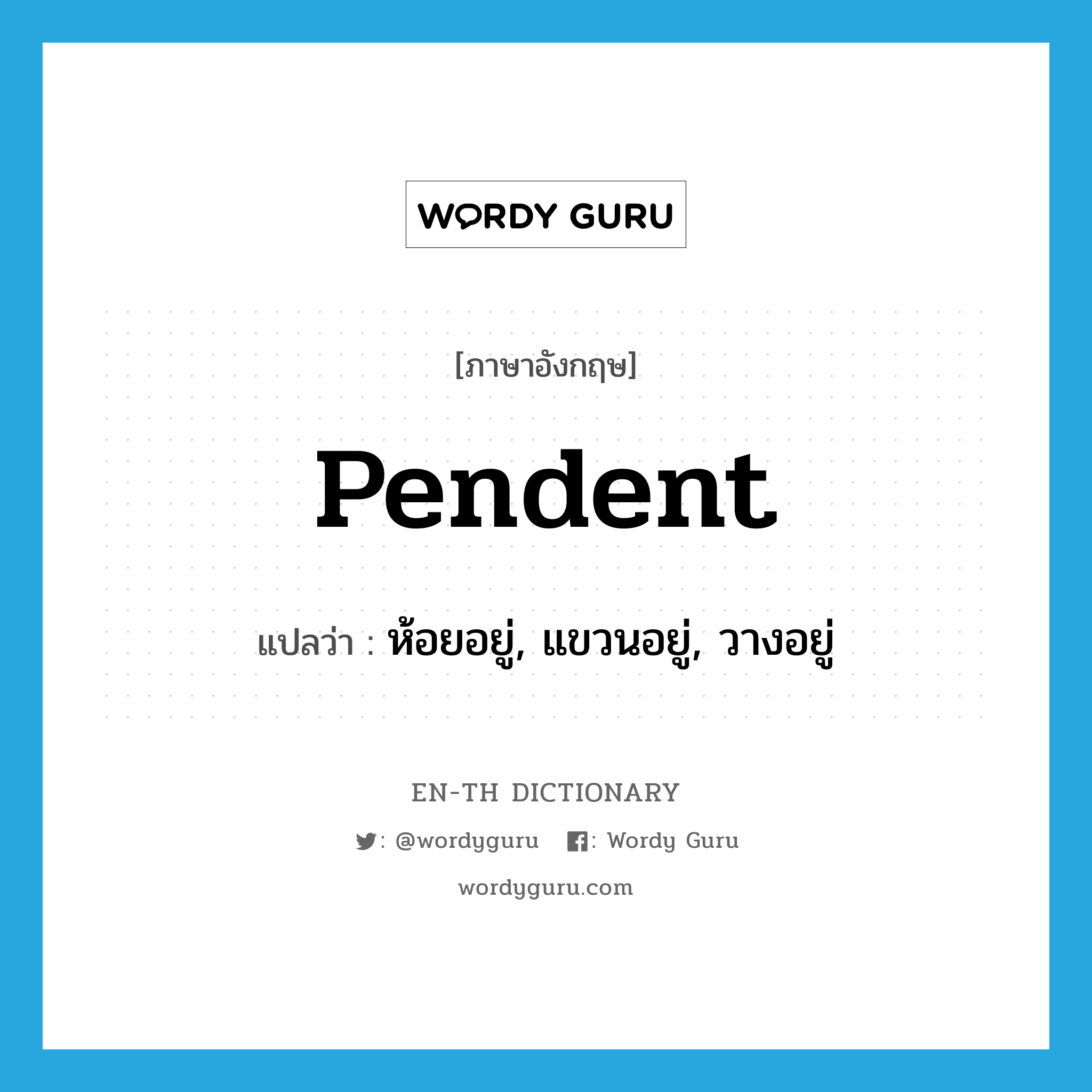 pendent แปลว่า?, คำศัพท์ภาษาอังกฤษ pendent แปลว่า ห้อยอยู่, แขวนอยู่, วางอยู่ ประเภท ADJ หมวด ADJ