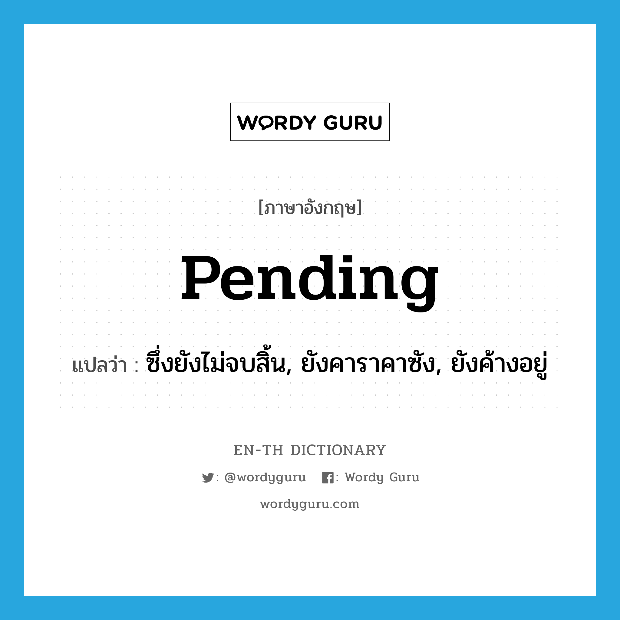 pending แปลว่า?, คำศัพท์ภาษาอังกฤษ pending แปลว่า ซึ่งยังไม่จบสิ้น, ยังคาราคาซัง, ยังค้างอยู่ ประเภท ADJ หมวด ADJ