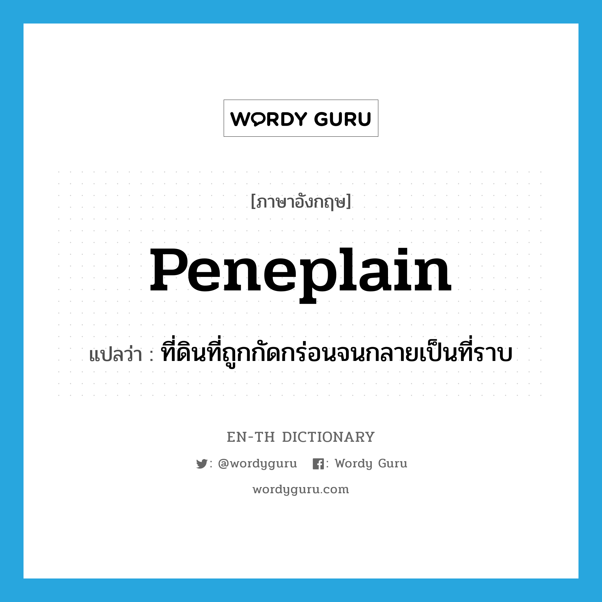 peneplain แปลว่า?, คำศัพท์ภาษาอังกฤษ peneplain แปลว่า ที่ดินที่ถูกกัดกร่อนจนกลายเป็นที่ราบ ประเภท N หมวด N