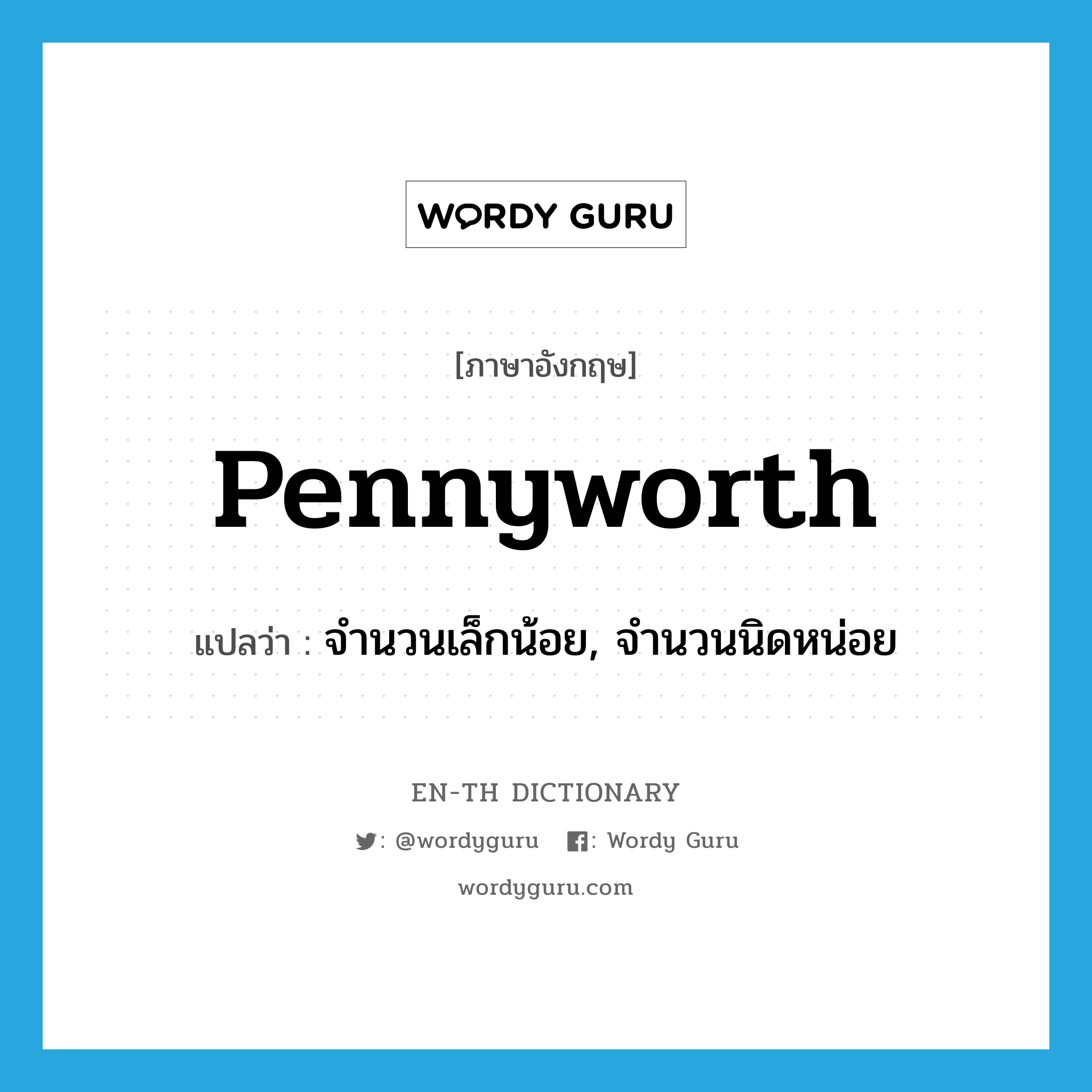 pennyworth แปลว่า?, คำศัพท์ภาษาอังกฤษ pennyworth แปลว่า จำนวนเล็กน้อย, จำนวนนิดหน่อย ประเภท N หมวด N