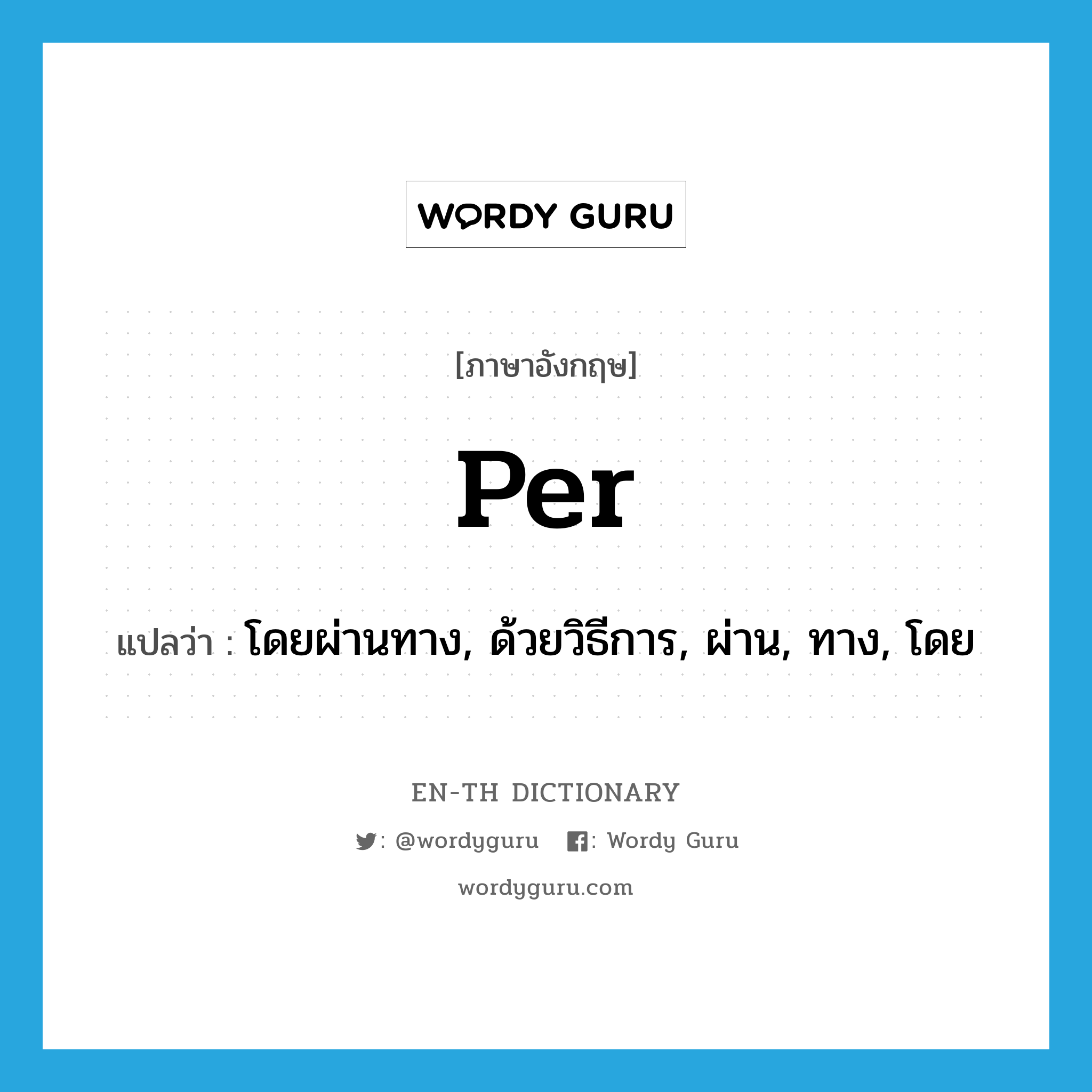 per แปลว่า?, คำศัพท์ภาษาอังกฤษ per แปลว่า โดยผ่านทาง, ด้วยวิธีการ, ผ่าน, ทาง, โดย ประเภท PREP หมวด PREP