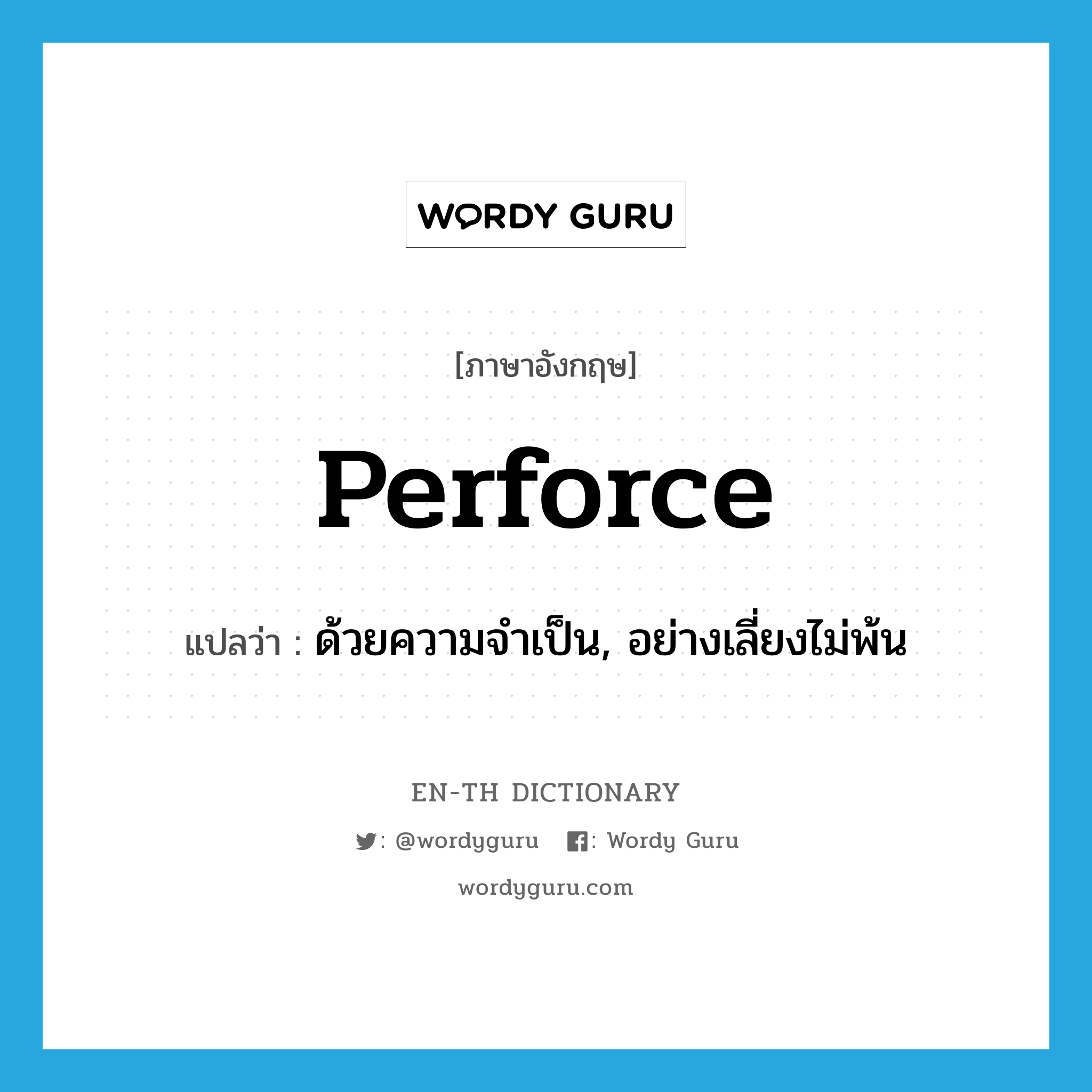 perforce แปลว่า?, คำศัพท์ภาษาอังกฤษ perforce แปลว่า ด้วยความจำเป็น, อย่างเลี่ยงไม่พ้น ประเภท ADV หมวด ADV