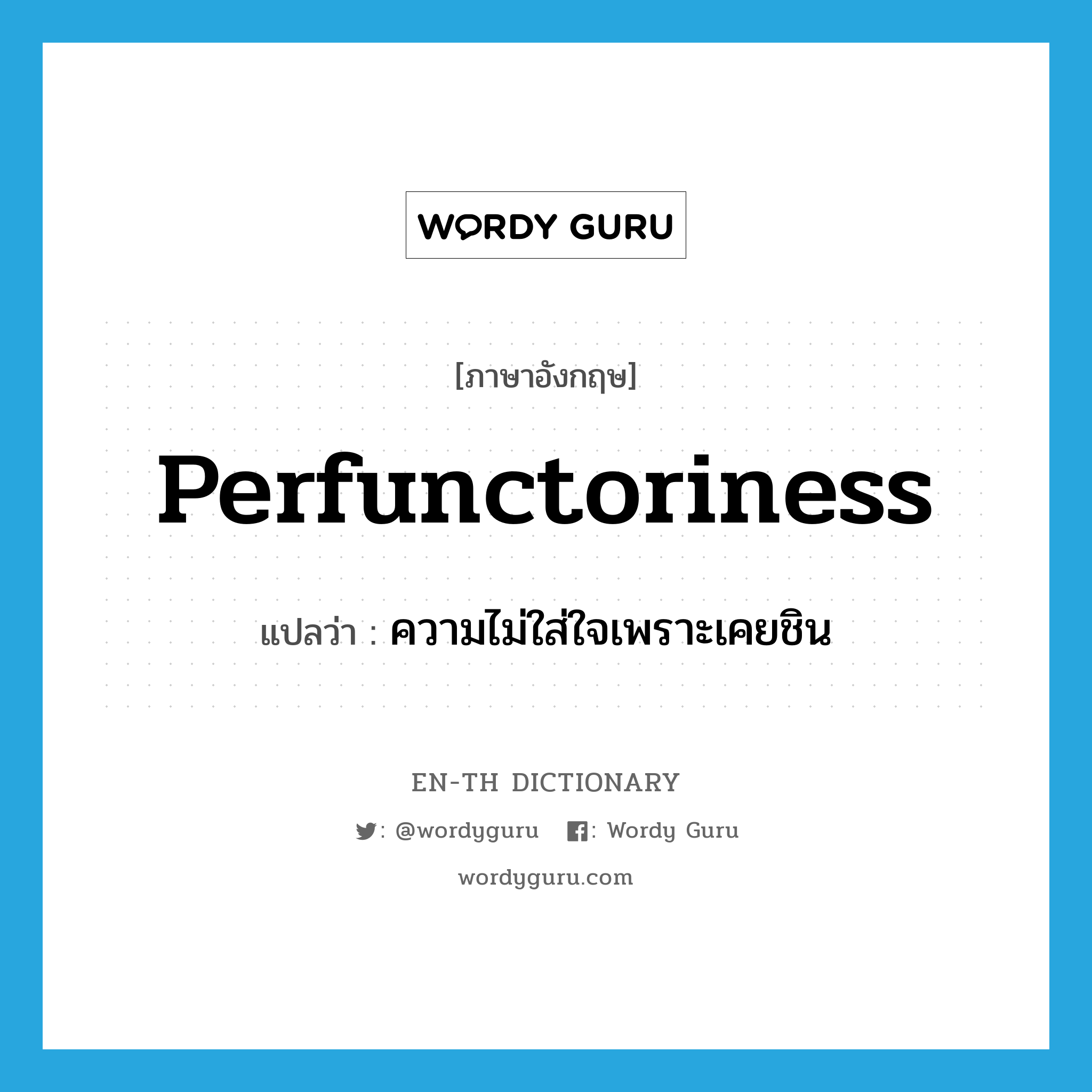 perfunctoriness แปลว่า?, คำศัพท์ภาษาอังกฤษ perfunctoriness แปลว่า ความไม่ใส่ใจเพราะเคยชิน ประเภท N หมวด N