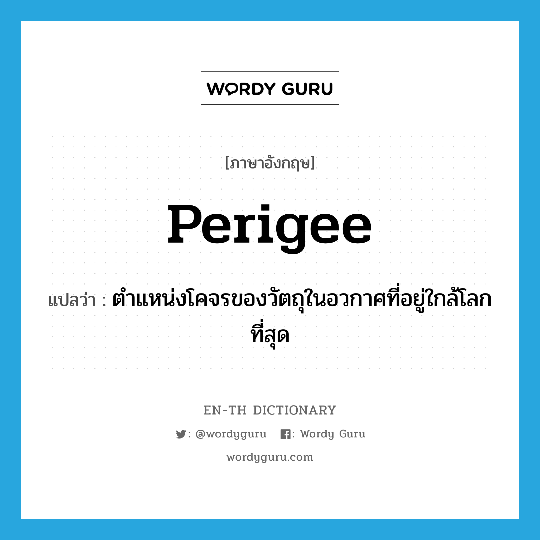 perigee แปลว่า?, คำศัพท์ภาษาอังกฤษ perigee แปลว่า ตำแหน่งโคจรของวัตถุในอวกาศที่อยู่ใกล้โลกที่สุด ประเภท N หมวด N