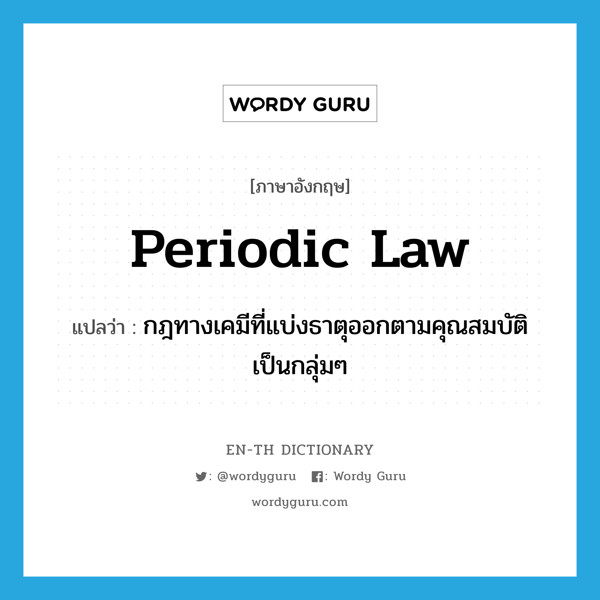 periodic law แปลว่า?, คำศัพท์ภาษาอังกฤษ periodic law แปลว่า กฎทางเคมีที่แบ่งธาตุออกตามคุณสมบัติเป็นกลุ่มๆ ประเภท N หมวด N