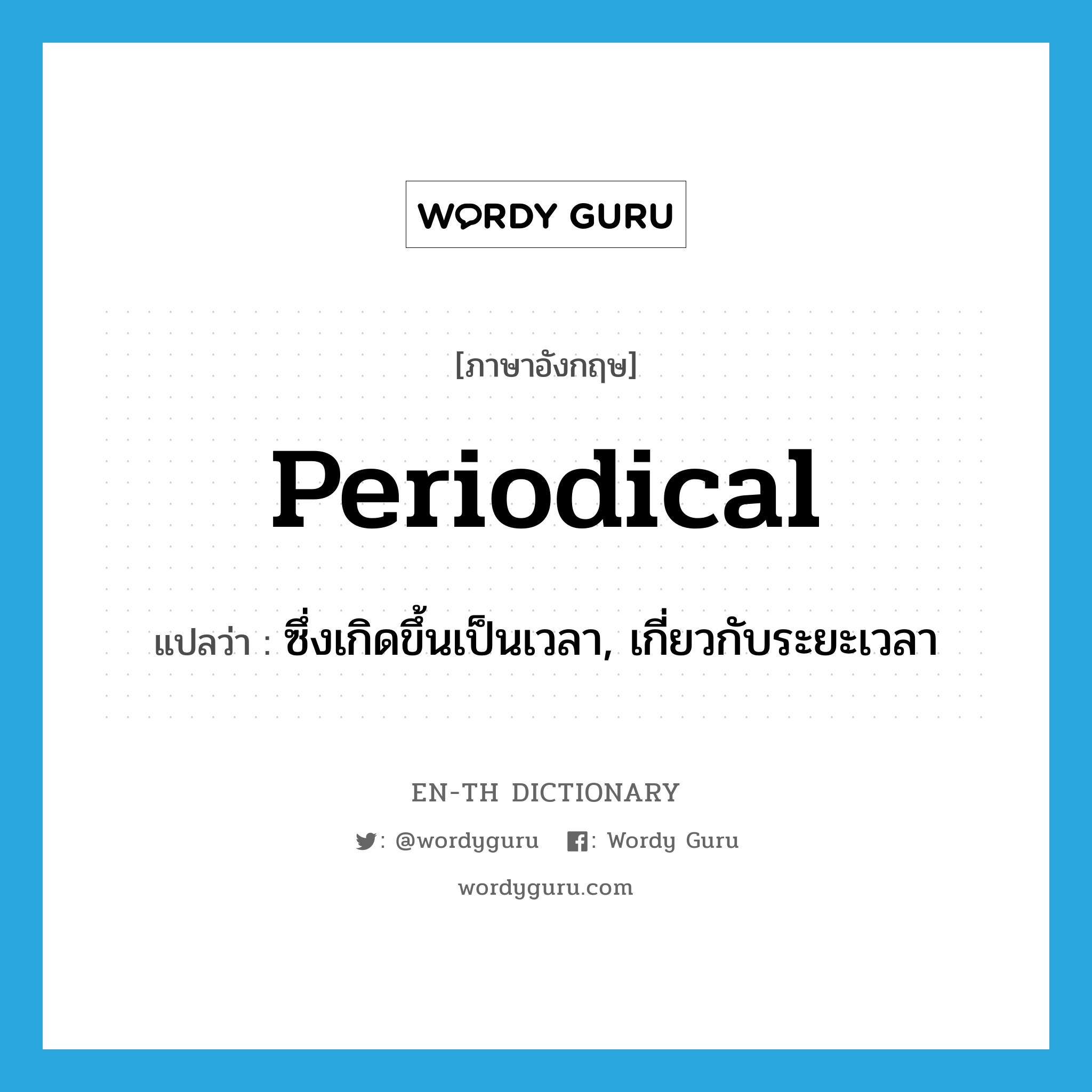 periodical แปลว่า?, คำศัพท์ภาษาอังกฤษ periodical แปลว่า ซึ่งเกิดขึ้นเป็นเวลา, เกี่ยวกับระยะเวลา ประเภท ADJ หมวด ADJ