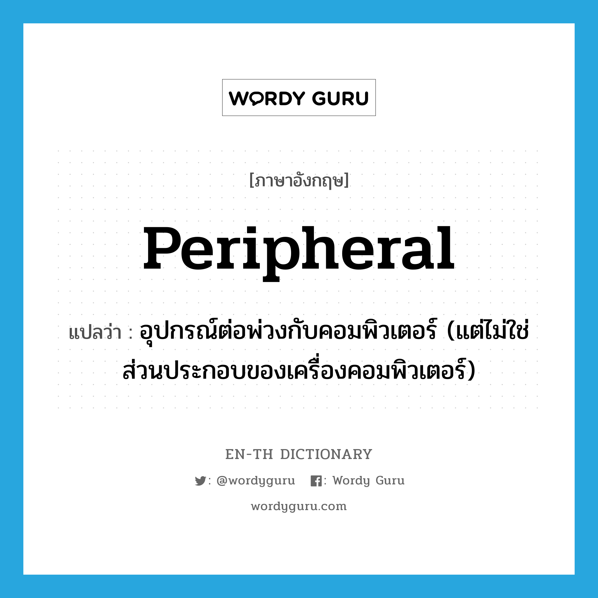 peripheral แปลว่า?, คำศัพท์ภาษาอังกฤษ peripheral แปลว่า อุปกรณ์ต่อพ่วงกับคอมพิวเตอร์ (แต่ไม่ใช่ส่วนประกอบของเครื่องคอมพิวเตอร์) ประเภท ADJ หมวด ADJ