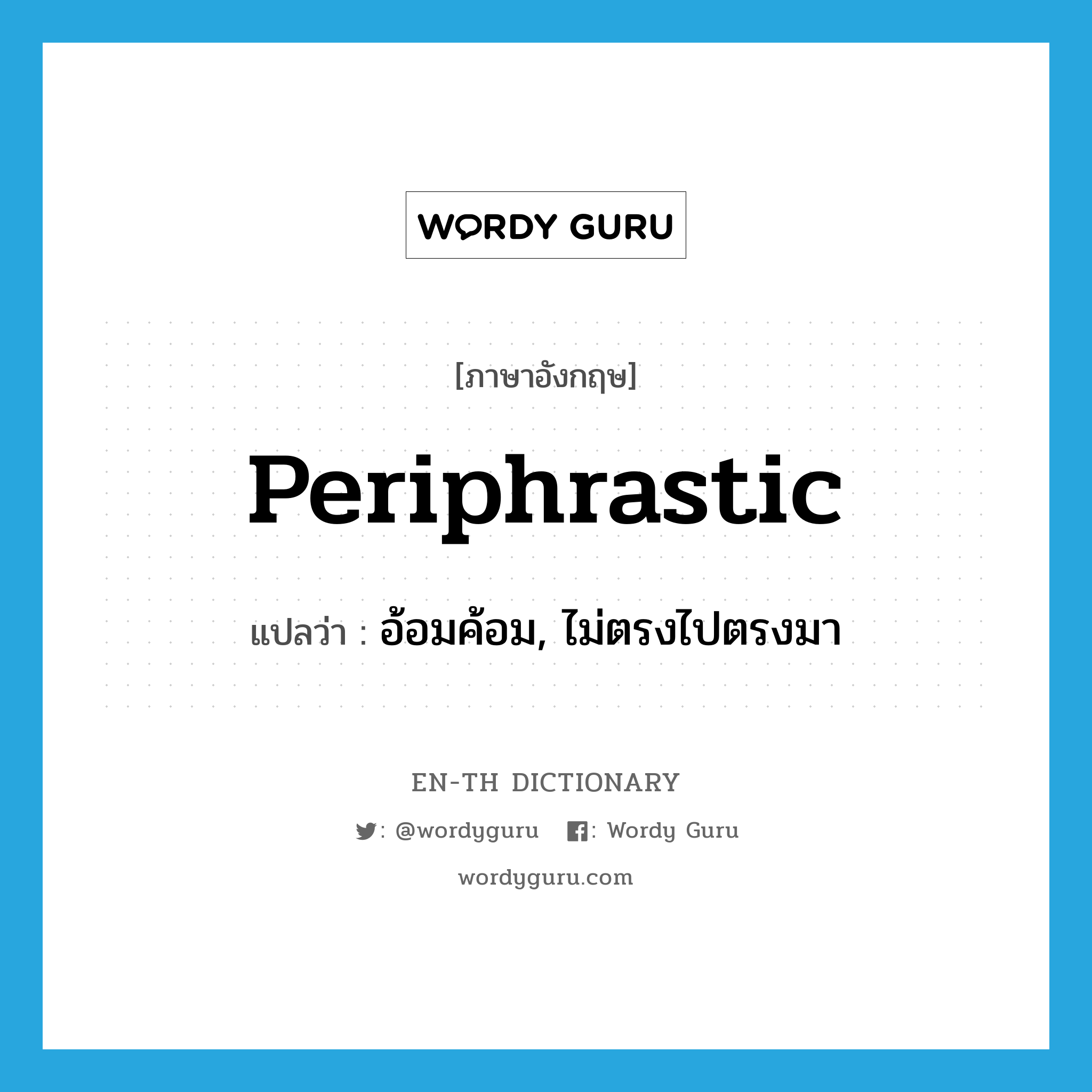 periphrastic แปลว่า?, คำศัพท์ภาษาอังกฤษ periphrastic แปลว่า อ้อมค้อม, ไม่ตรงไปตรงมา ประเภท ADJ หมวด ADJ