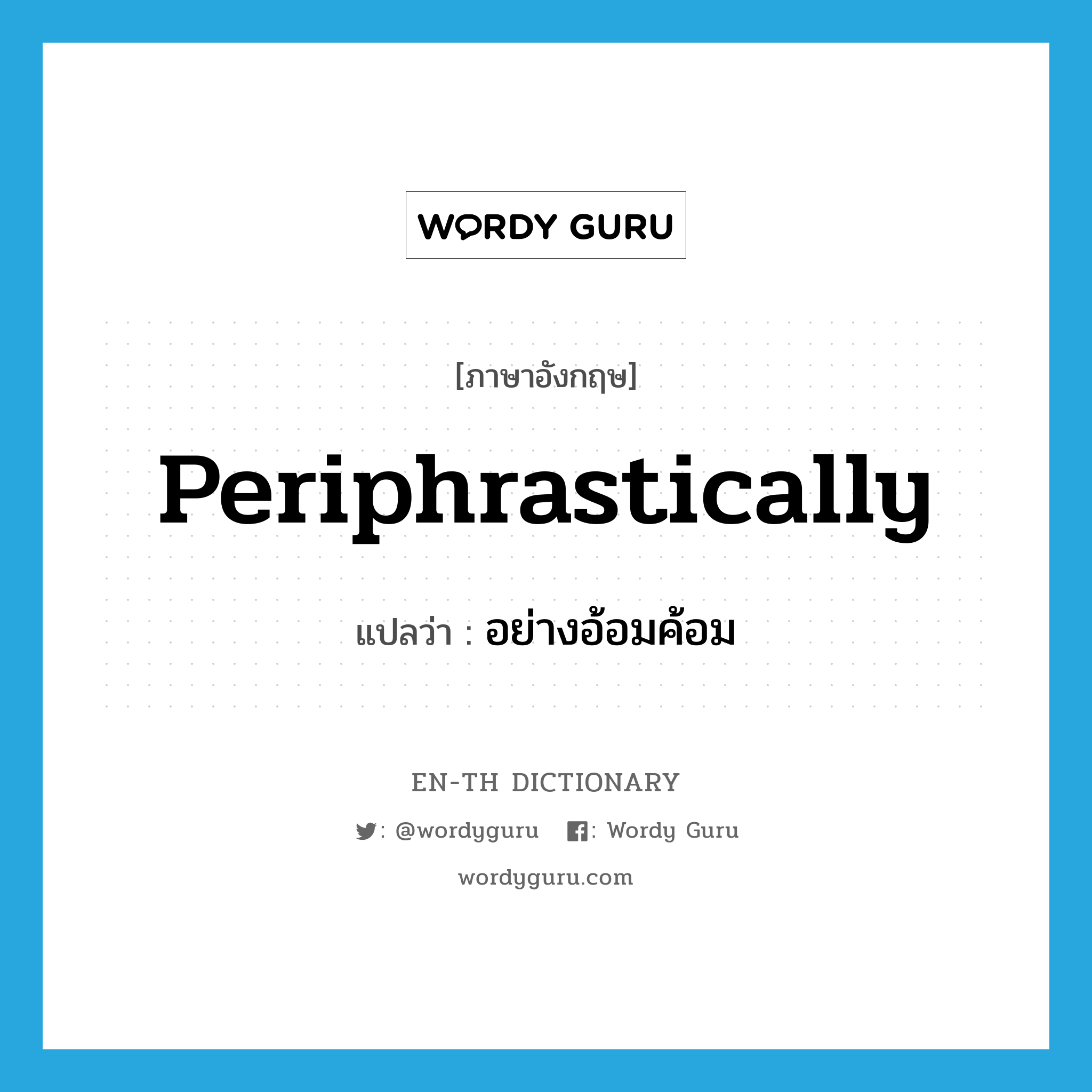 periphrastically แปลว่า?, คำศัพท์ภาษาอังกฤษ periphrastically แปลว่า อย่างอ้อมค้อม ประเภท ADV หมวด ADV