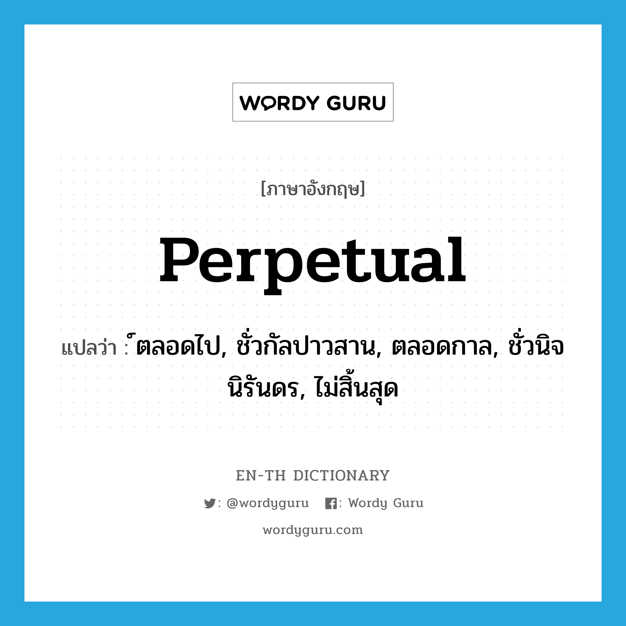 perpetual แปลว่า?, คำศัพท์ภาษาอังกฤษ perpetual แปลว่า ์ตลอดไป, ชั่วกัลปาวสาน, ตลอดกาล, ชั่วนิจนิรันดร, ไม่สิ้นสุด ประเภท ADJ หมวด ADJ